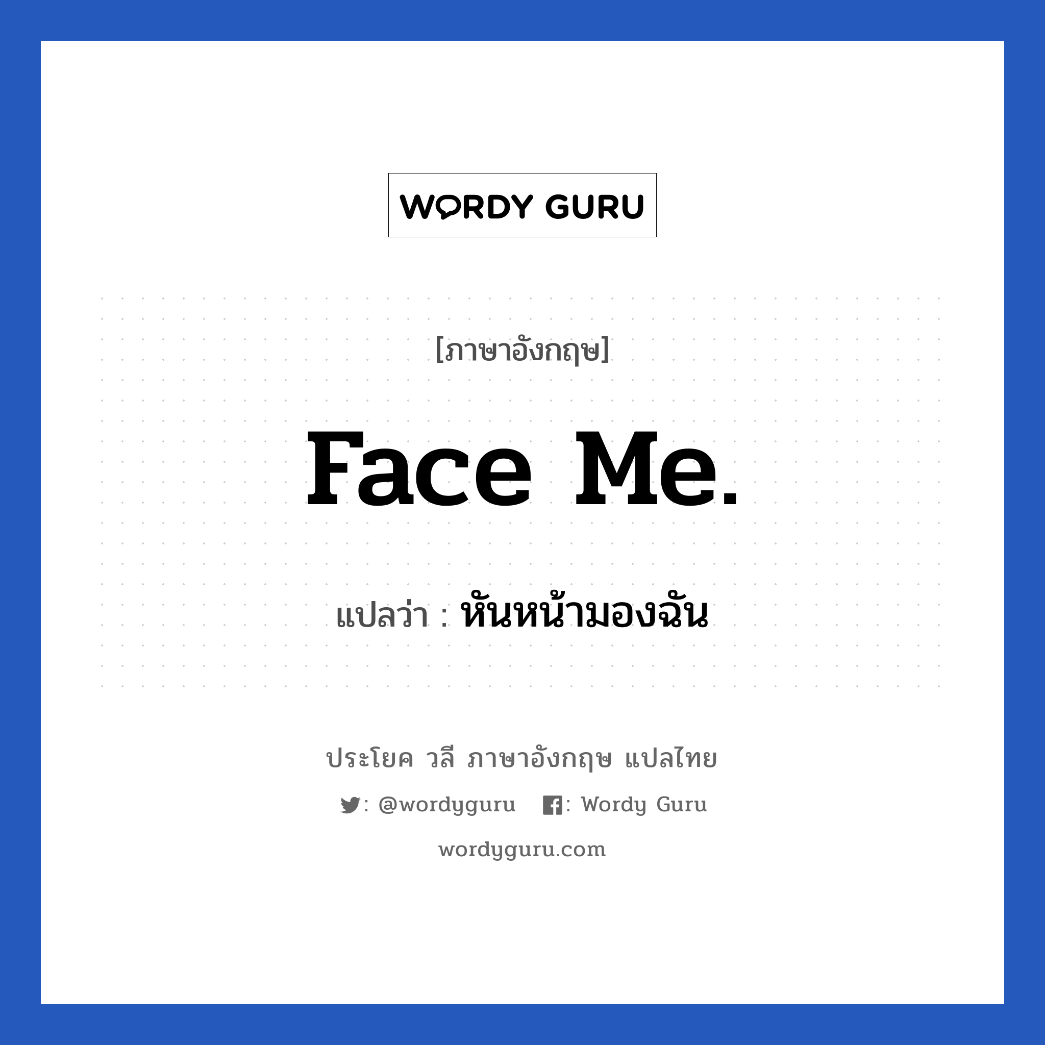 Face me. แปลว่า?, วลีภาษาอังกฤษ Face me. แปลว่า หันหน้ามองฉัน