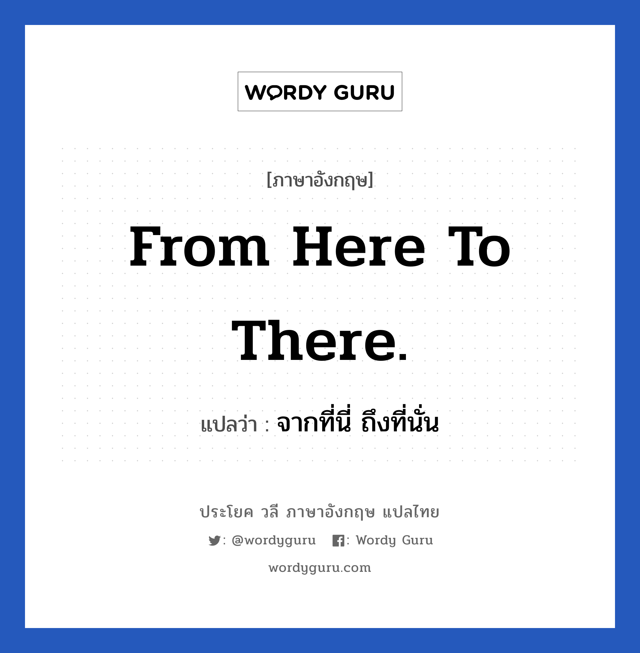 From here to there. แปลว่า?, วลีภาษาอังกฤษ From here to there. แปลว่า จากที่นี่ ถึงที่นั่น