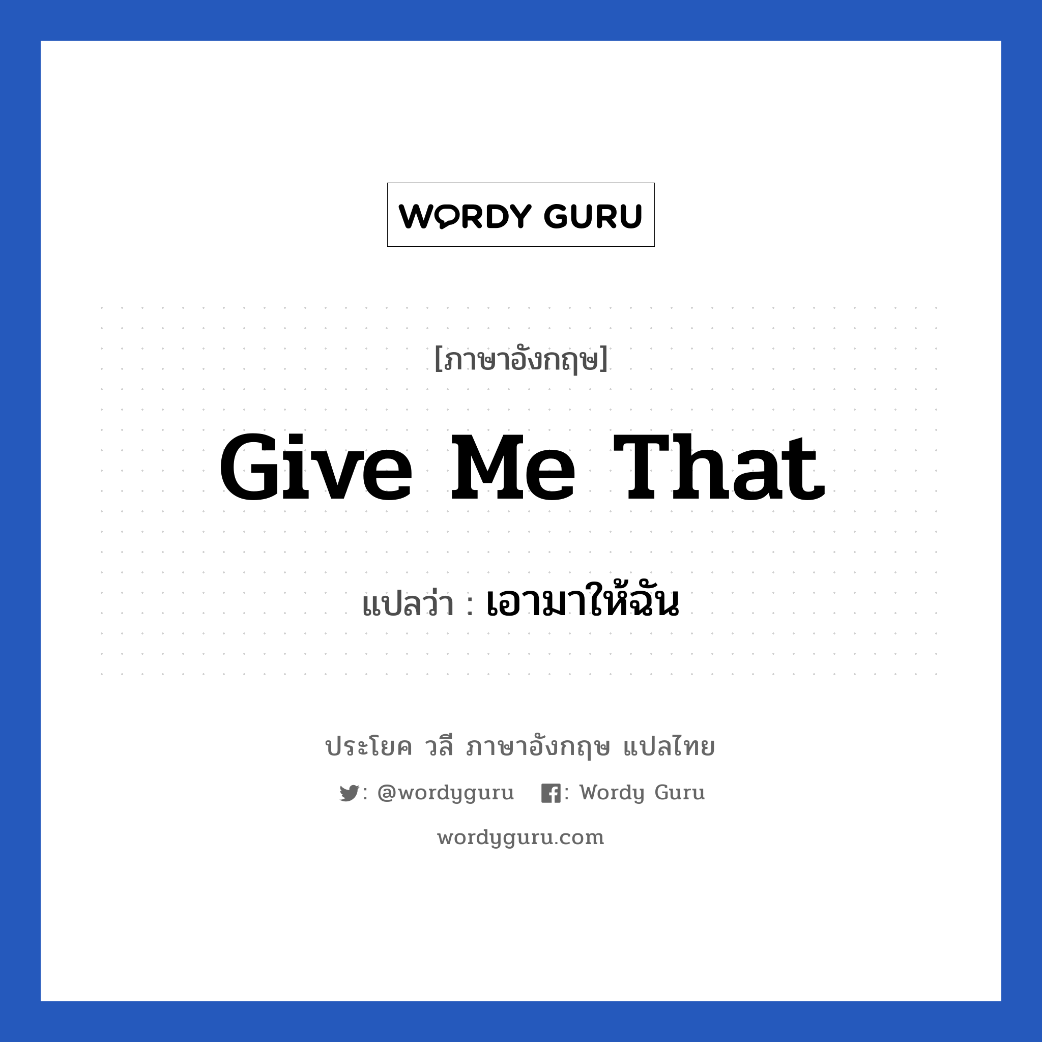 Give me that แปลว่า?, วลีภาษาอังกฤษ Give me that แปลว่า เอามาให้ฉัน