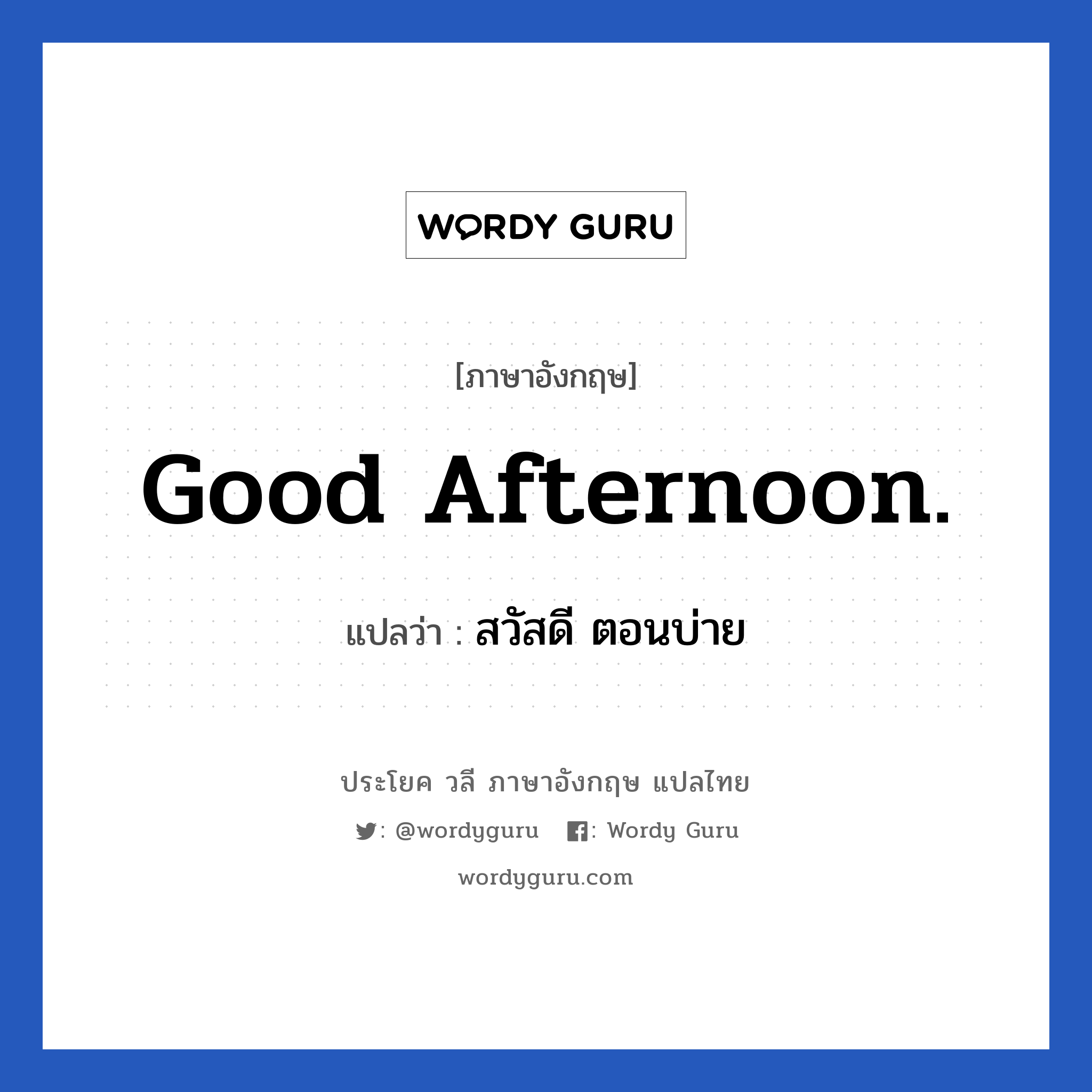 Good afternoon. แปลว่า?, วลีภาษาอังกฤษ Good afternoon. แปลว่า สวัสดี ตอนบ่าย