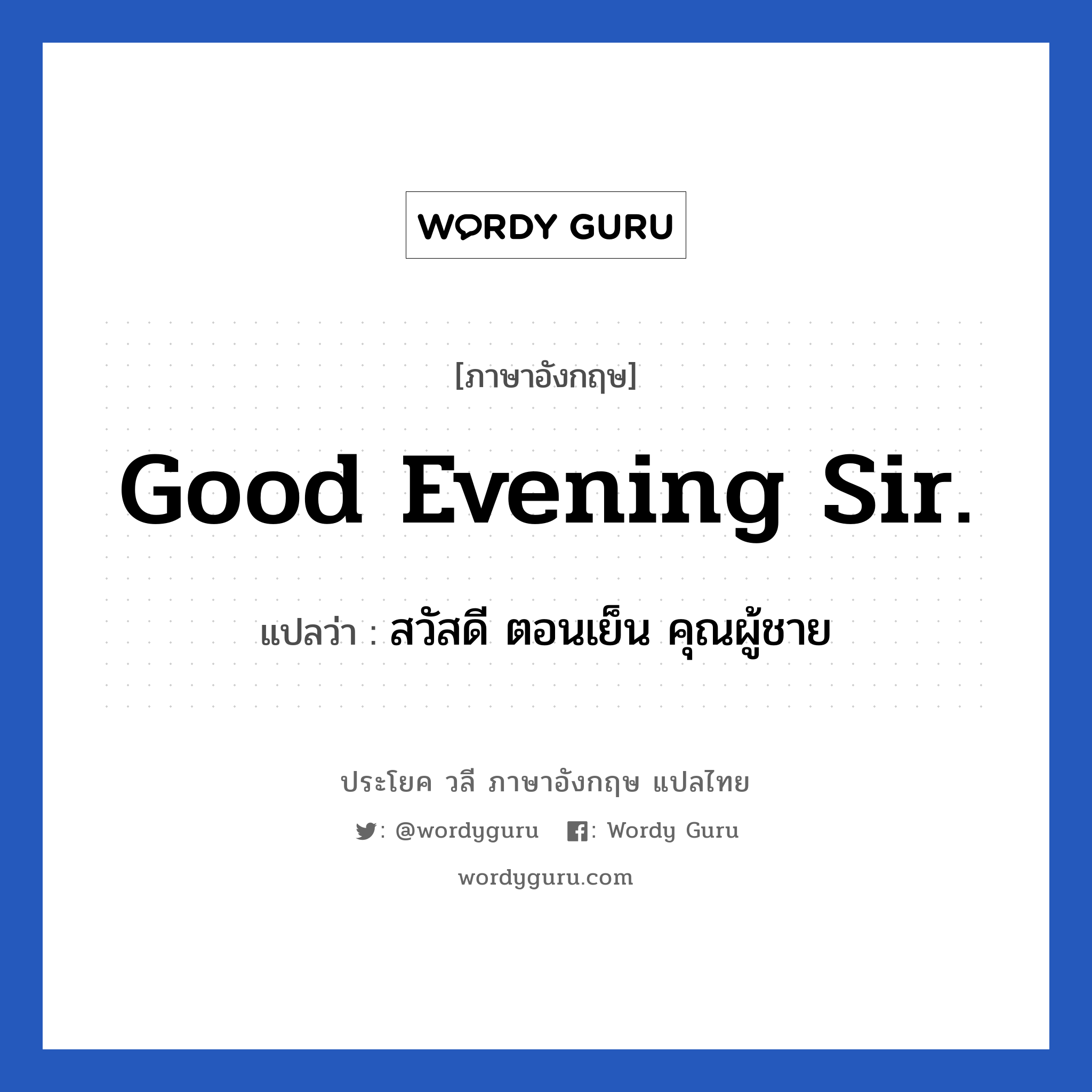 Good evening sir. แปลว่า?, วลีภาษาอังกฤษ Good evening sir. แปลว่า สวัสดี ตอนเย็น คุณผู้ชาย