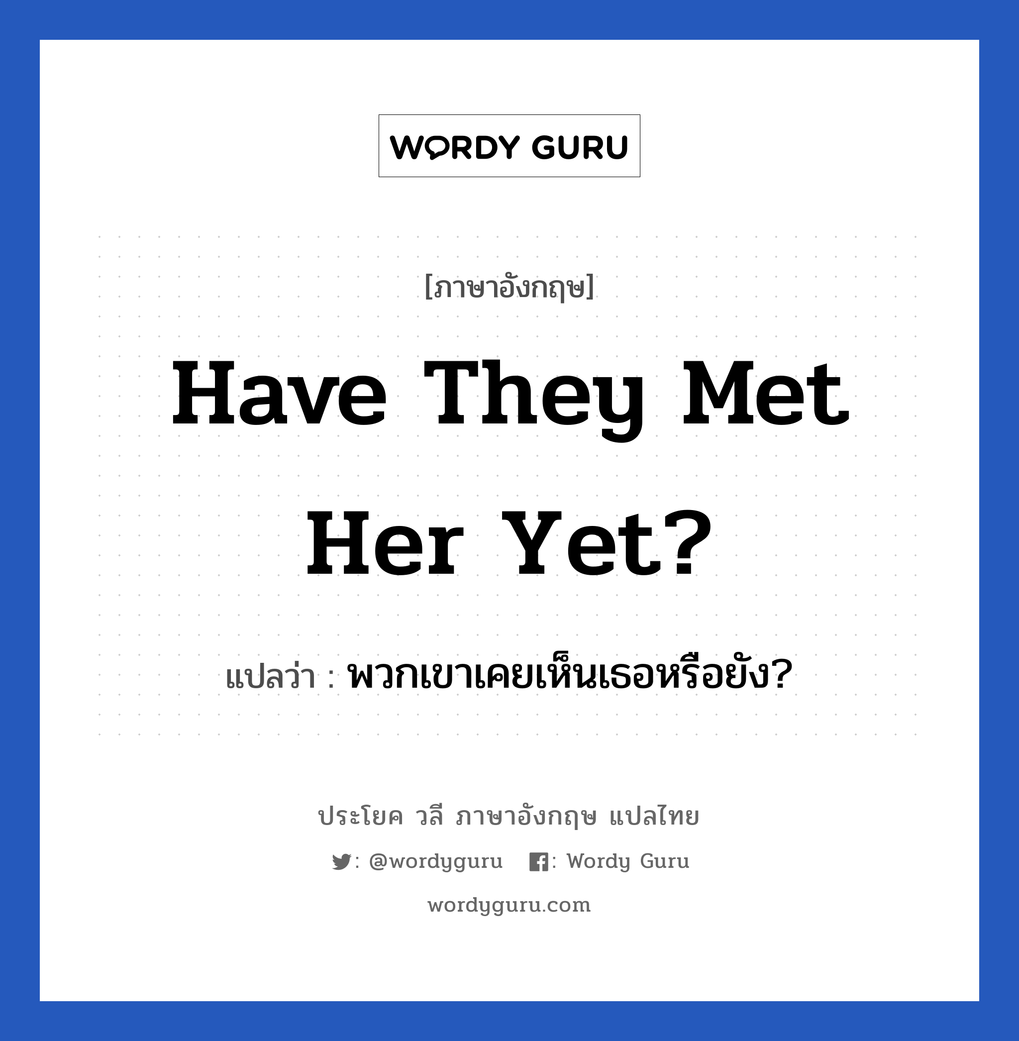 Have they met her yet? แปลว่า?, วลีภาษาอังกฤษ Have they met her yet? แปลว่า พวกเขาเคยเห็นเธอหรือยัง?