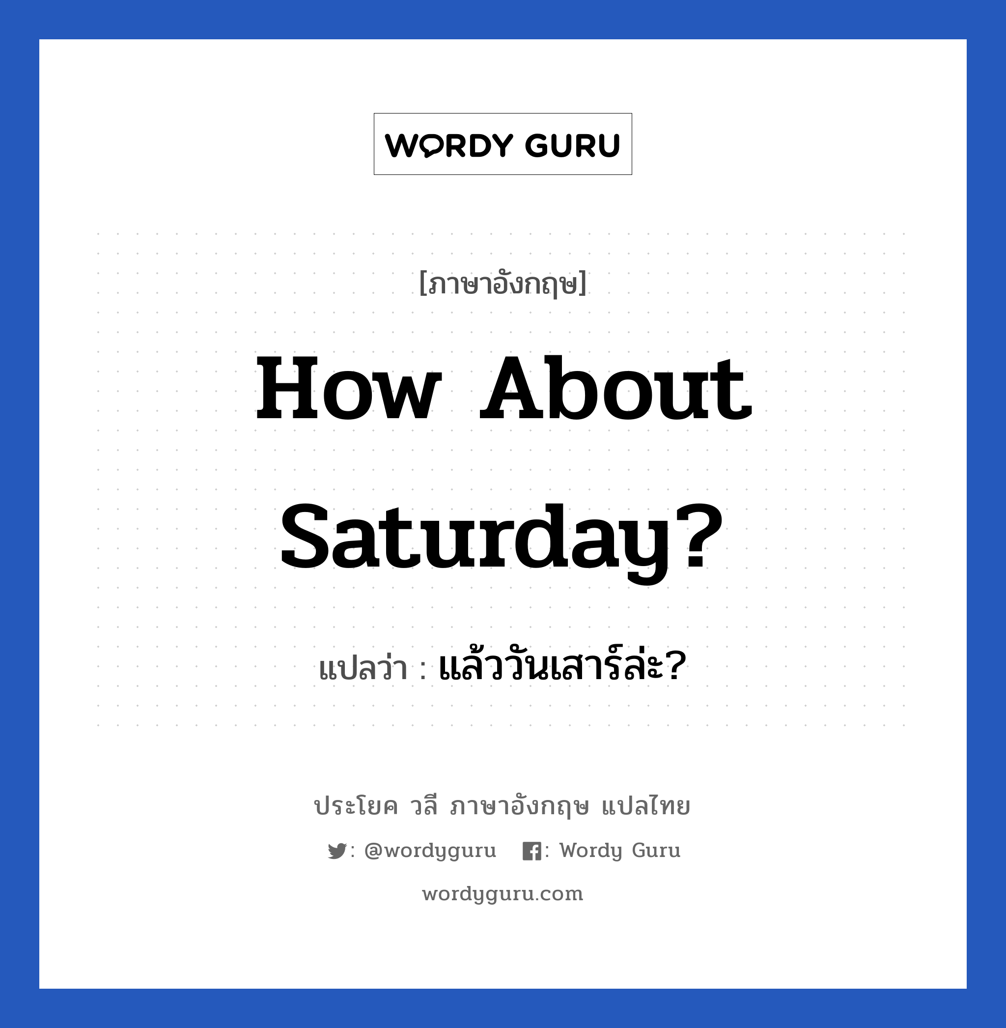 How about Saturday? แปลว่า?, วลีภาษาอังกฤษ How about Saturday? แปลว่า แล้ววันเสาร์ล่ะ?