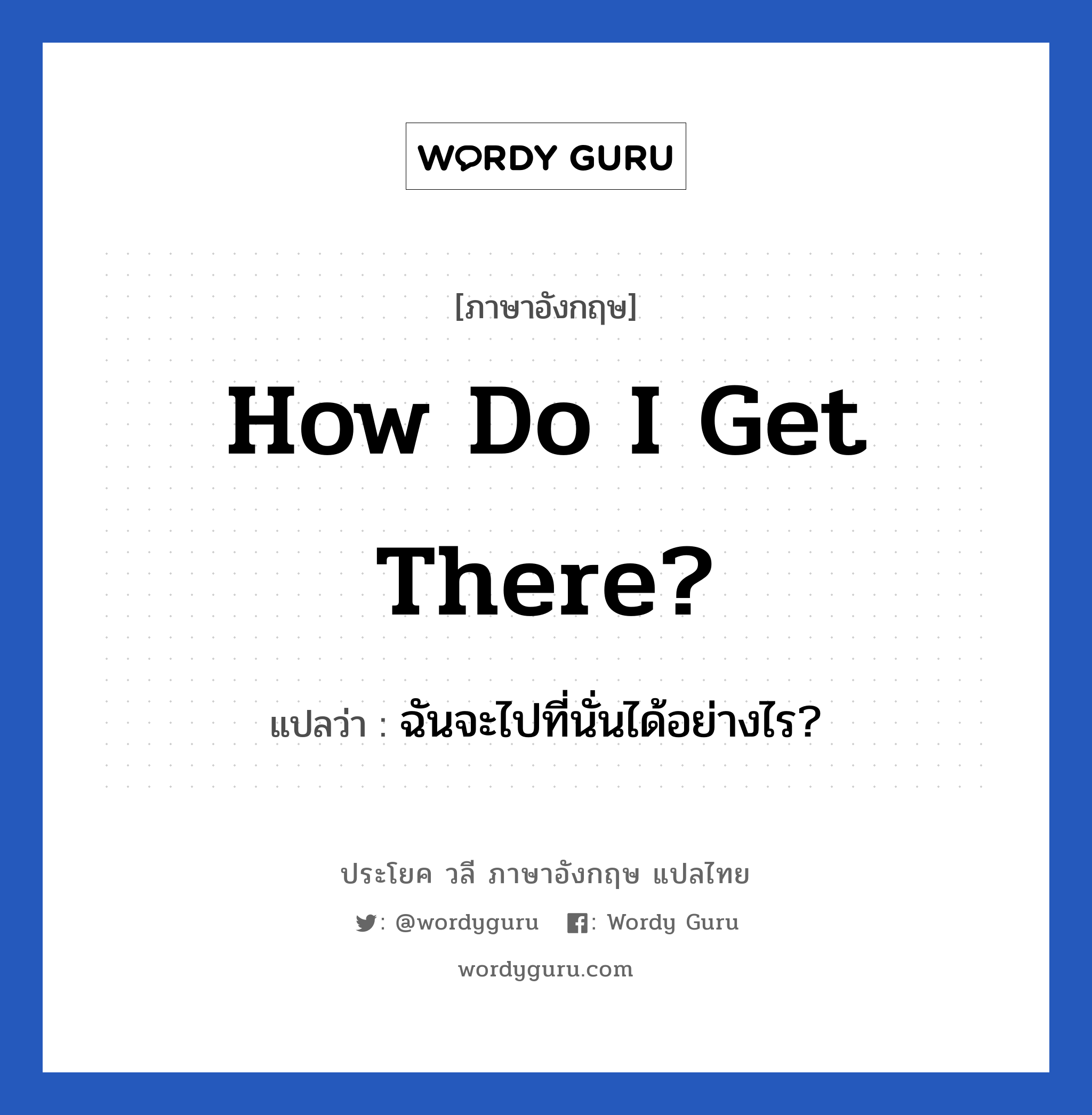 How do I get there? แปลว่า?, วลีภาษาอังกฤษ How do I get there? แปลว่า ฉันจะไปที่นั่นได้อย่างไร?