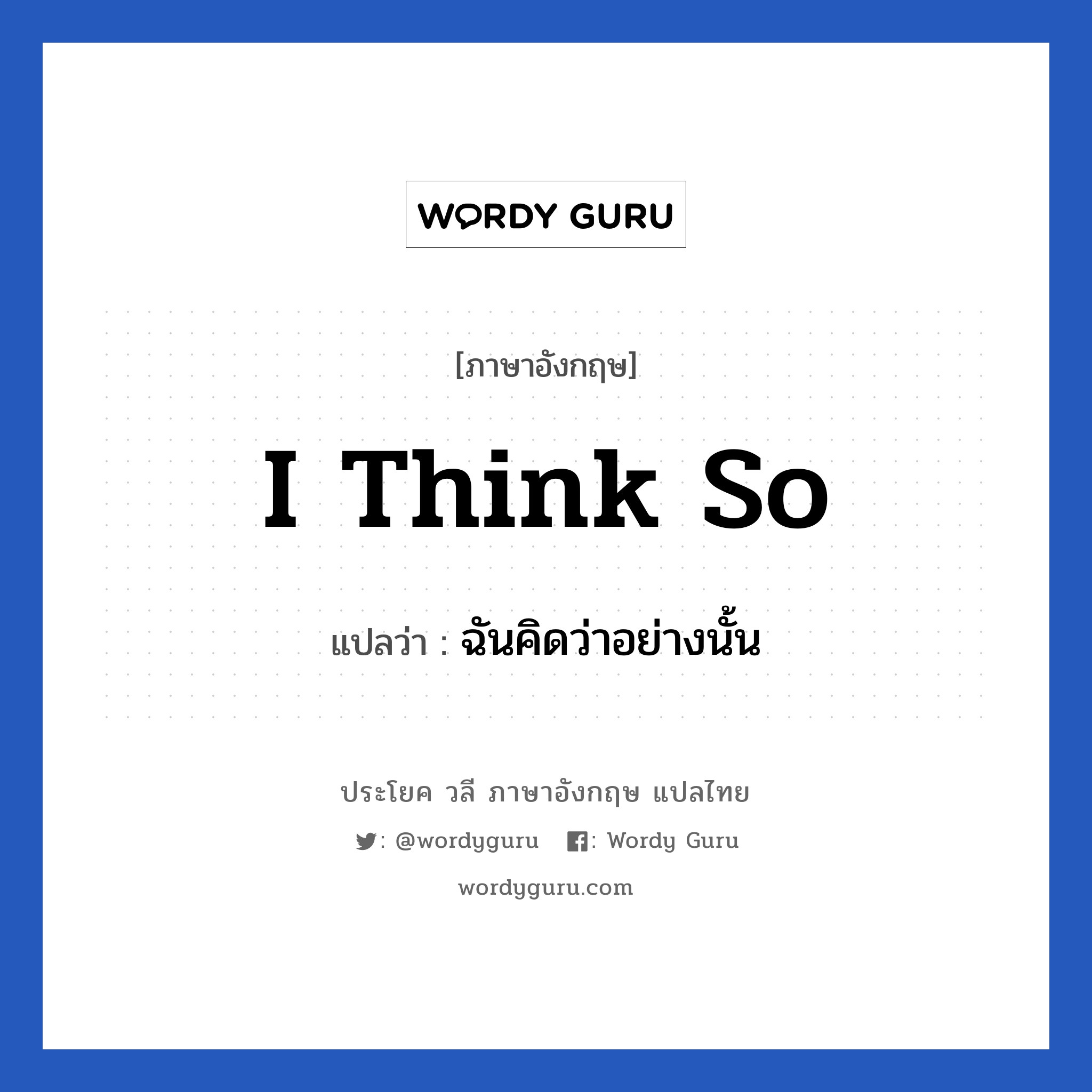 I think so แปลว่า?, วลีภาษาอังกฤษ I think so แปลว่า ฉันคิดว่าอย่างนั้น