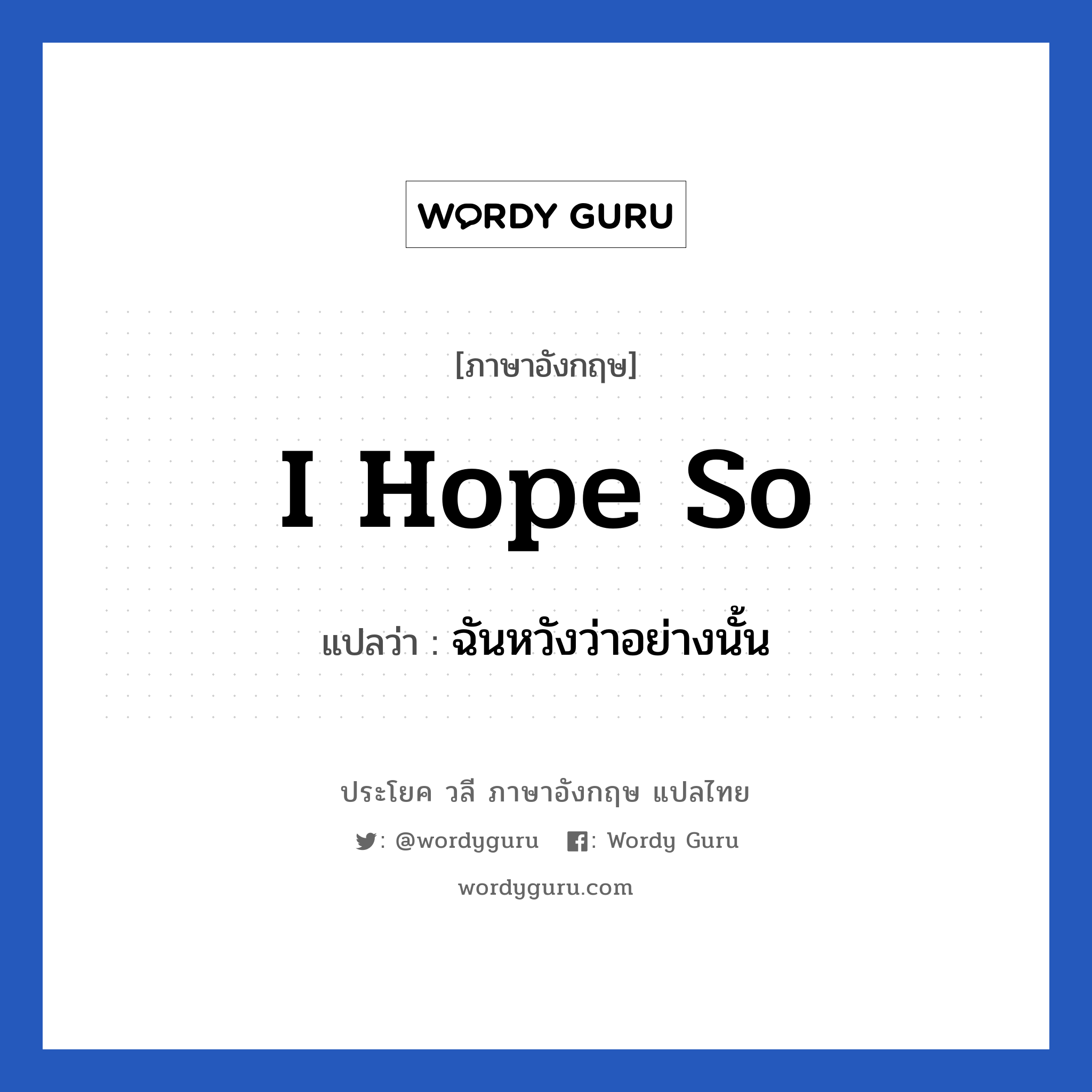 I hope so แปลว่า?, วลีภาษาอังกฤษ I hope so แปลว่า ฉันหวังว่าอย่างนั้น