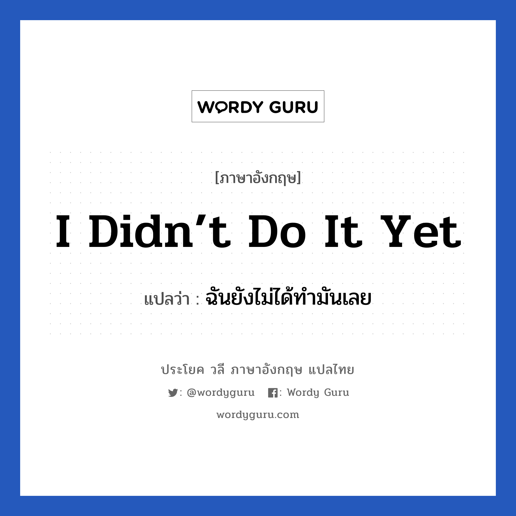 I didn’t do it yet แปลว่า?, วลีภาษาอังกฤษ I didn’t do it yet แปลว่า ฉันยังไม่ได้ทำมันเลย