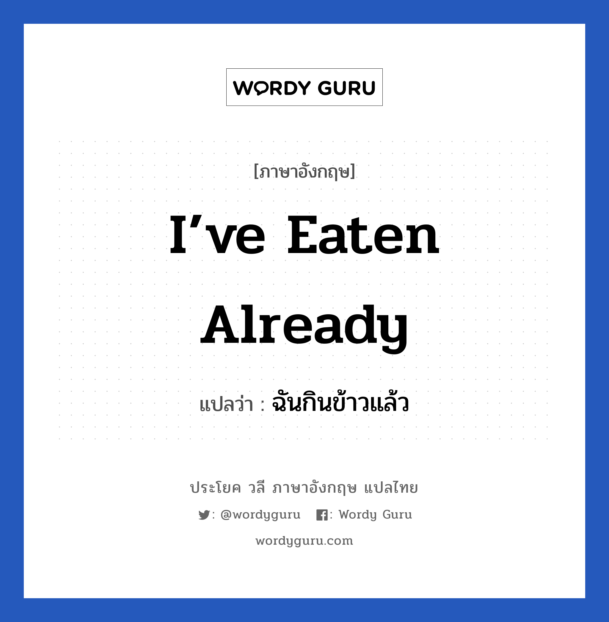 ฉันกินข้าวแล้ว ภาษาอังกฤษ?, วลีภาษาอังกฤษ ฉันกินข้าวแล้ว แปลว่า I’ve eaten already