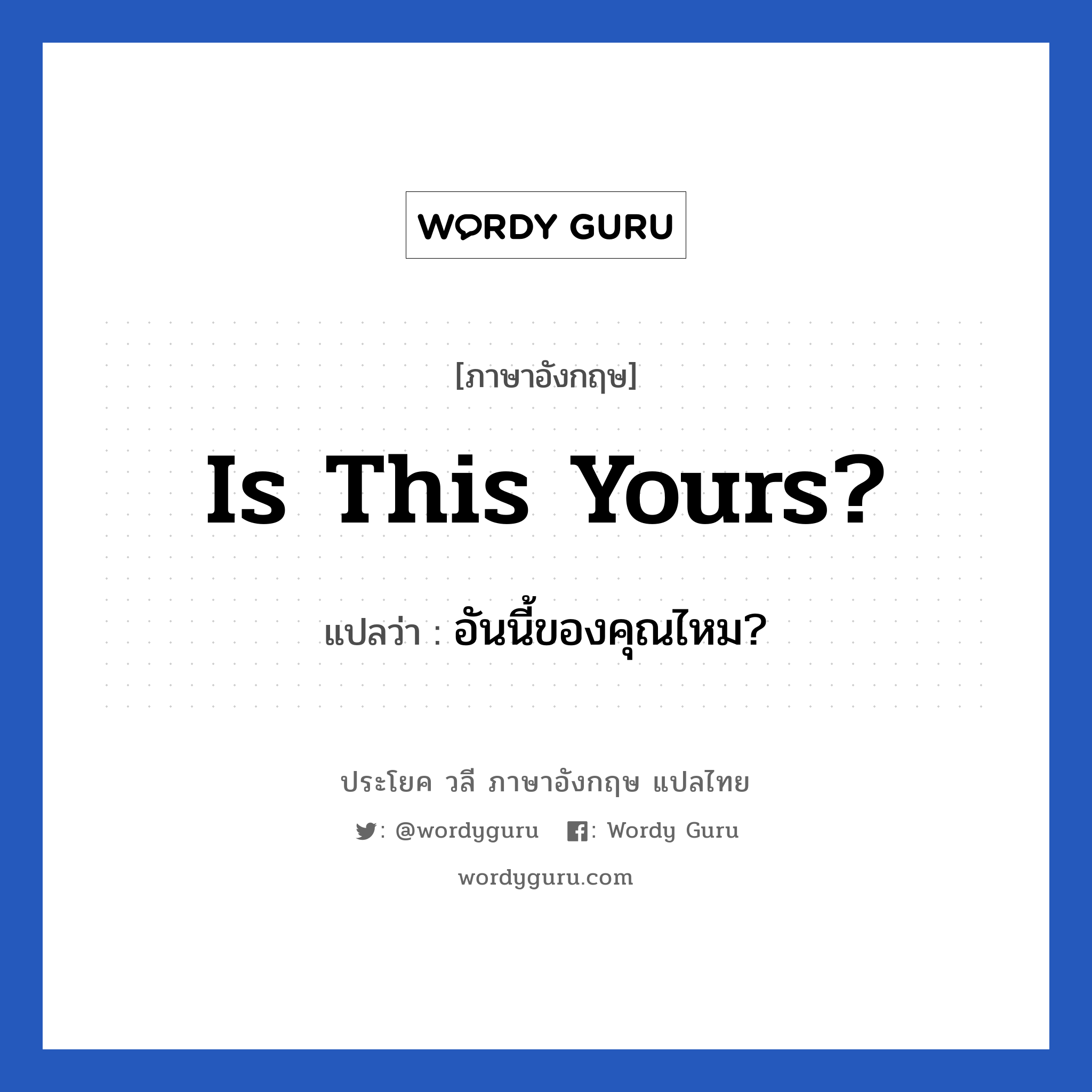 อันนี้ของคุณไหม? ภาษาอังกฤษ?, วลีภาษาอังกฤษ อันนี้ของคุณไหม? แปลว่า Is this yours?