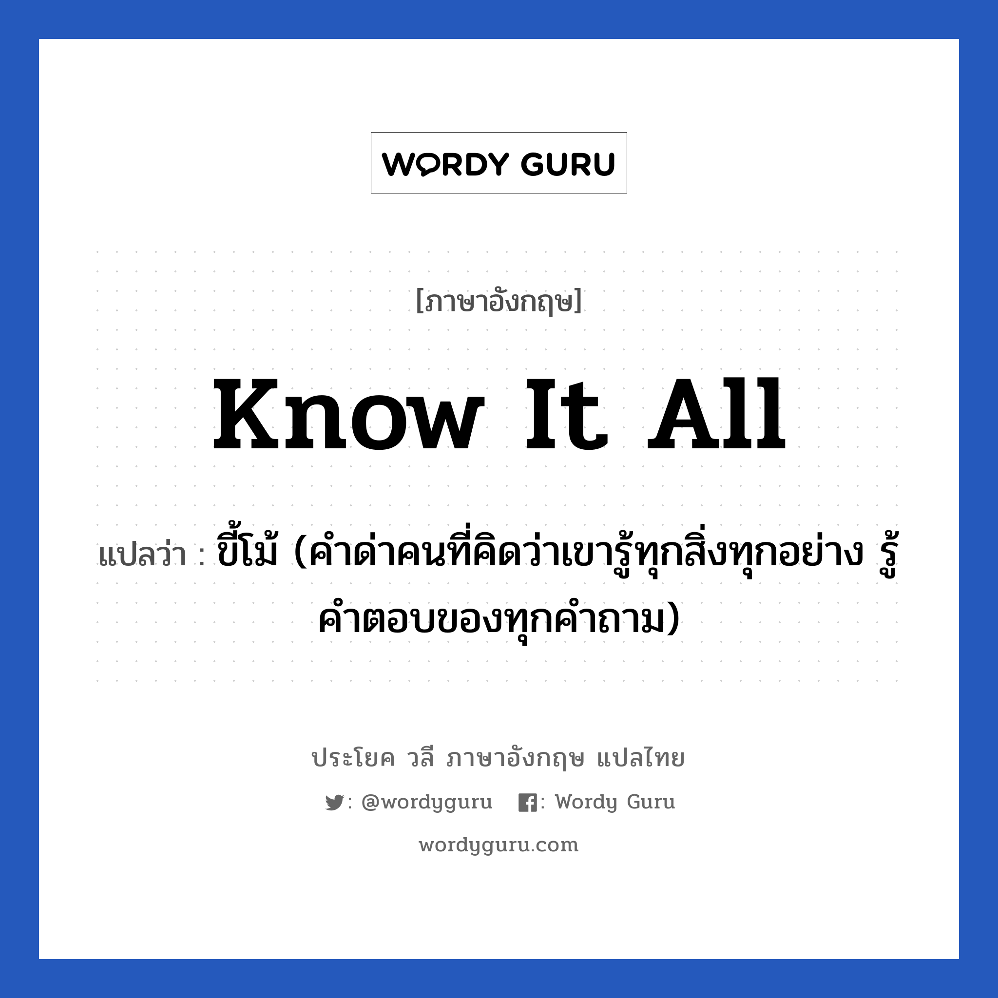 Know it all แปลว่า?, วลีภาษาอังกฤษ Know it all แปลว่า ขี้โม้ (คำด่าคนที่คิดว่าเขารู้ทุกสิ่งทุกอย่าง รู้คำตอบของทุกคำถาม)