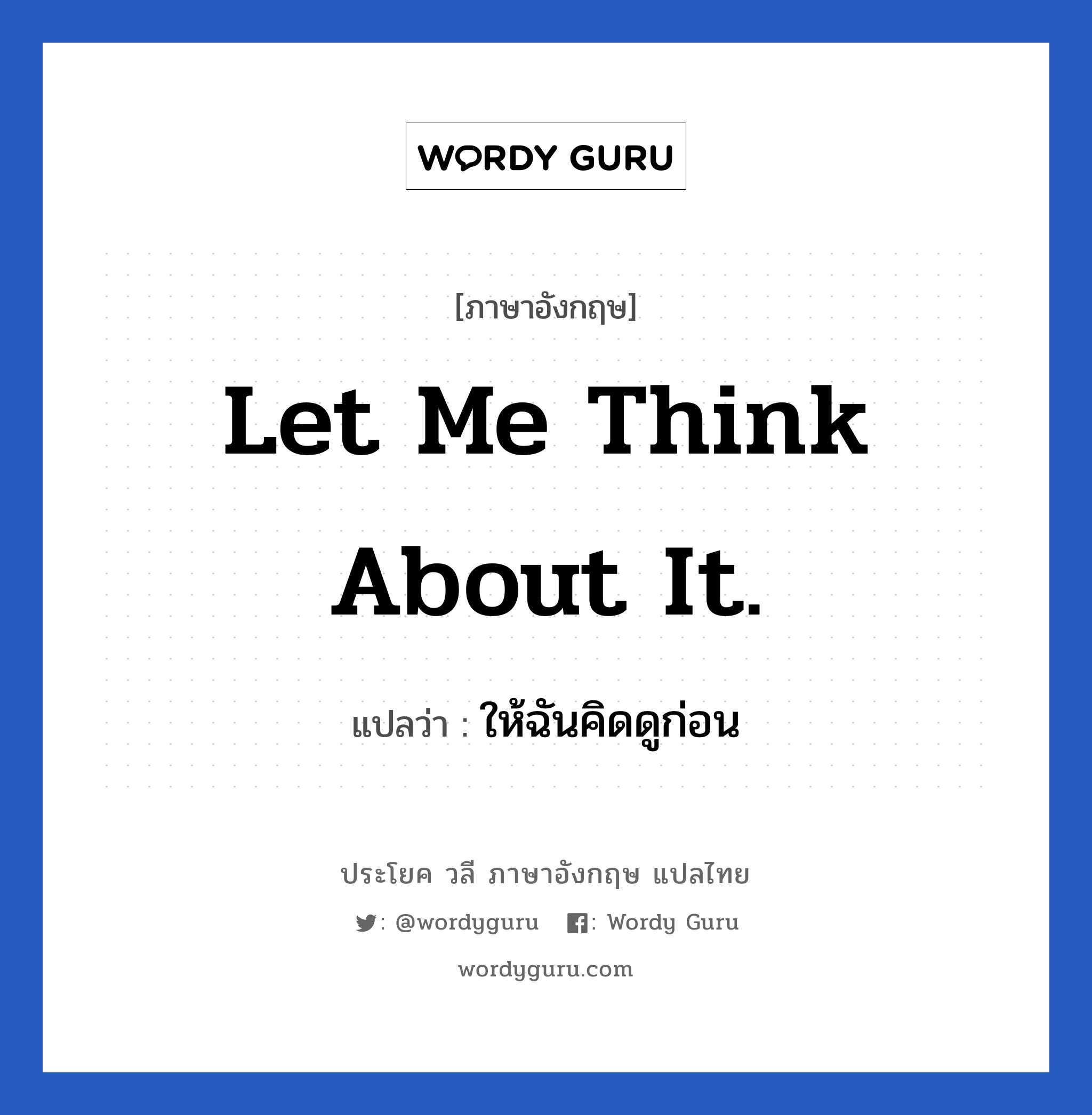 Let me think about it. แปลว่า?, วลีภาษาอังกฤษ Let me think about it. แปลว่า ให้ฉันคิดดูก่อน