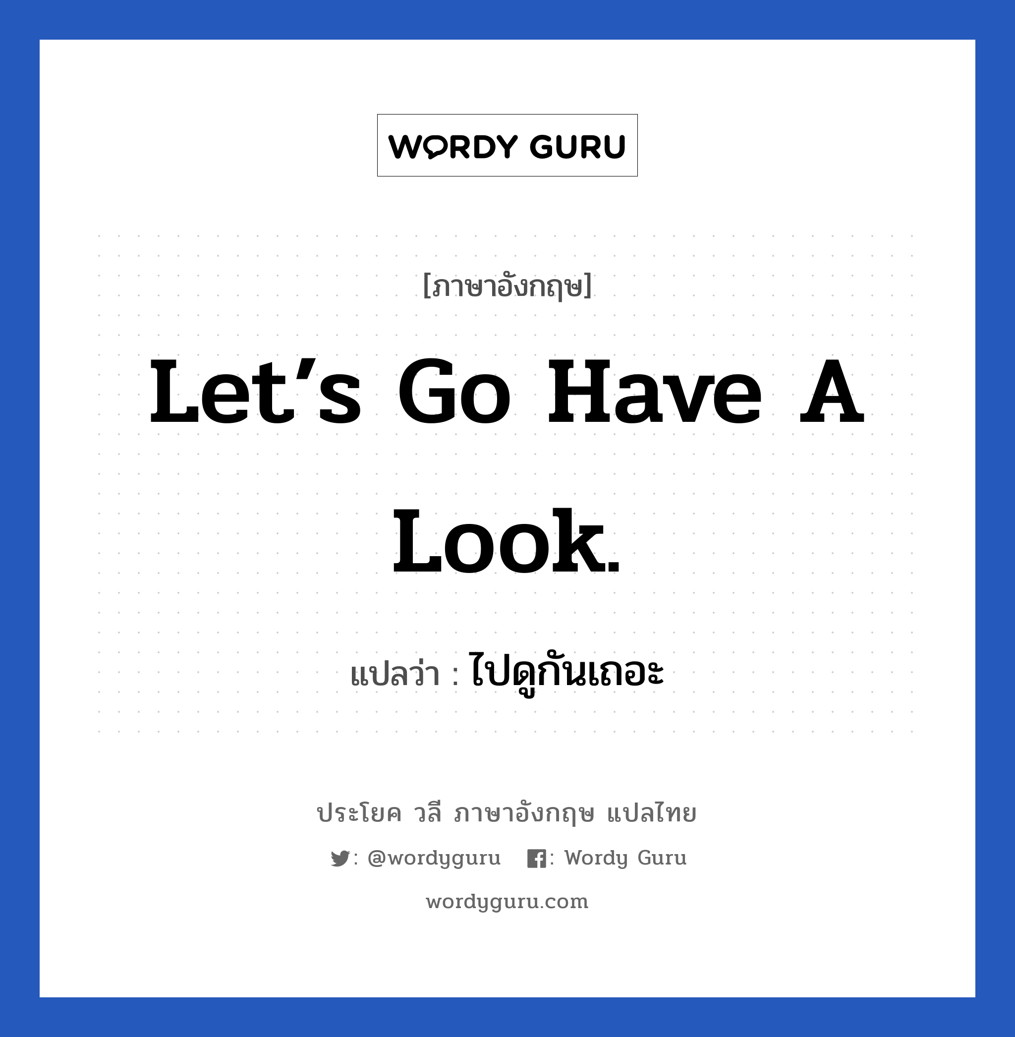 Let’s go have a look. แปลว่า?, วลีภาษาอังกฤษ Let’s go have a look. แปลว่า ไปดูกันเถอะ