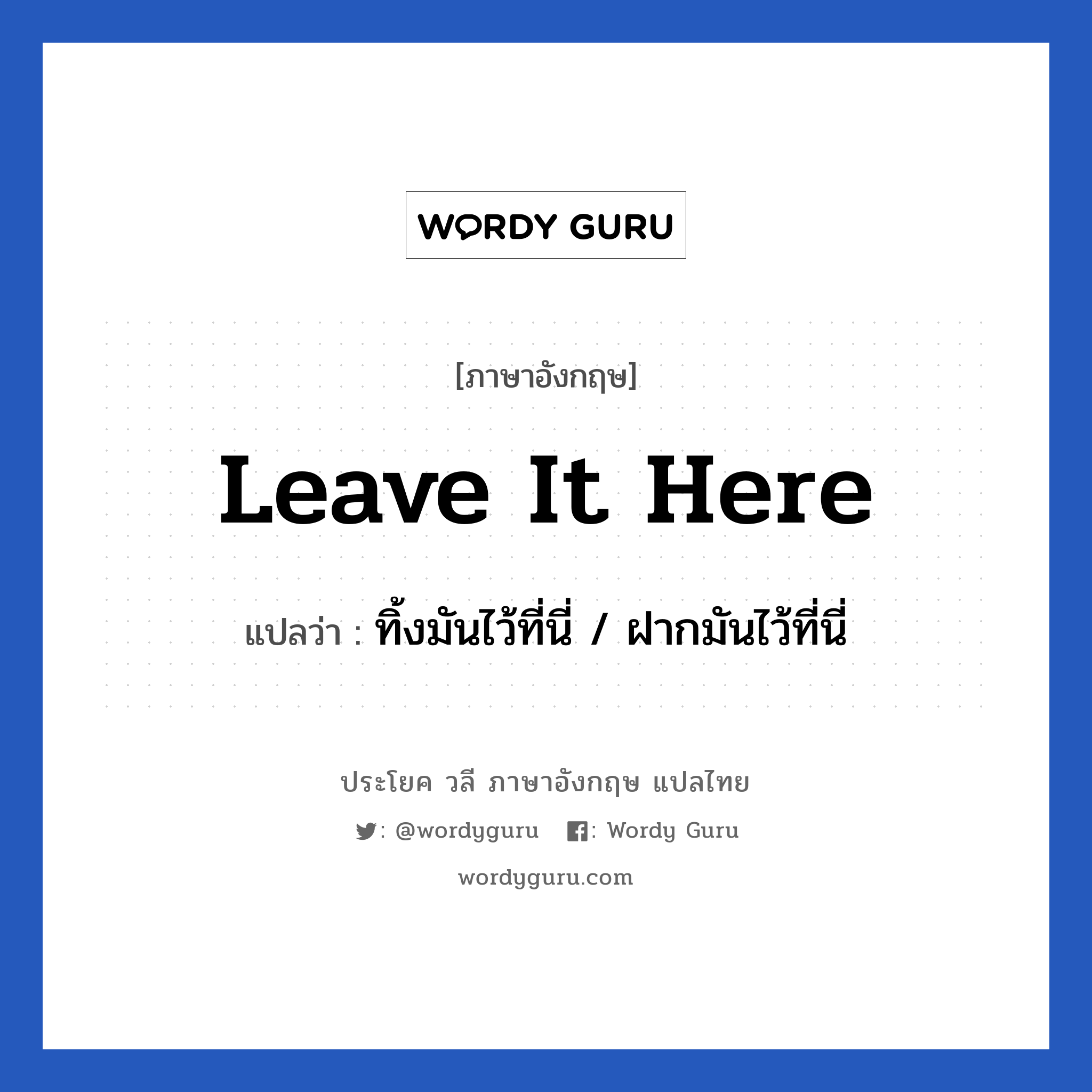 Leave it here แปลว่า?, วลีภาษาอังกฤษ Leave it here แปลว่า ทิ้งมันไว้ที่นี่ / ฝากมันไว้ที่นี่