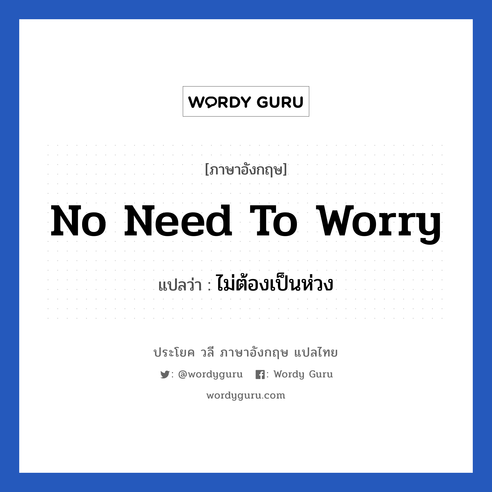 No need to worry แปลว่า?, วลีภาษาอังกฤษ No need to worry แปลว่า ไม่ต้องเป็นห่วง