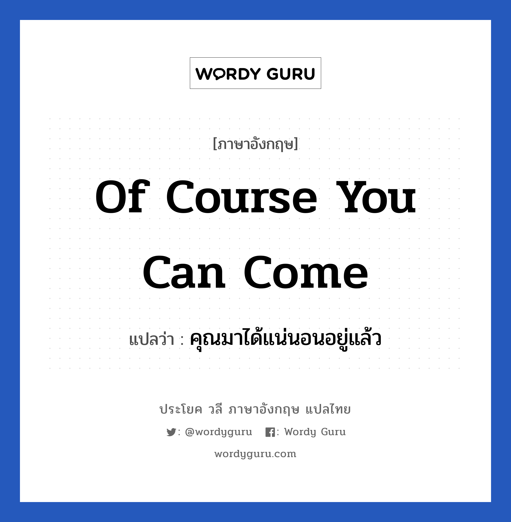 Of course you can come แปลว่า?, วลีภาษาอังกฤษ Of course you can come แปลว่า คุณมาได้แน่นอนอยู่แล้ว