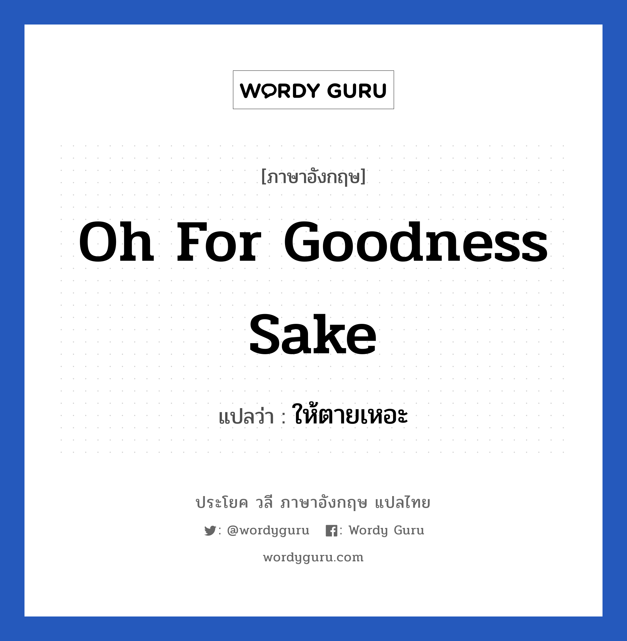 Oh for goodness sake แปลว่า?, วลีภาษาอังกฤษ Oh for goodness sake แปลว่า ให้ตายเหอะ