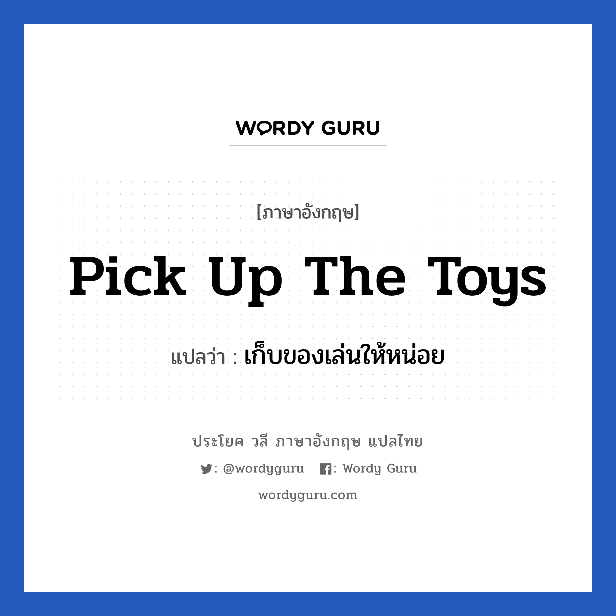 Pick up the toys แปลว่า?, วลีภาษาอังกฤษ Pick up the toys แปลว่า เก็บของเล่นให้หน่อย