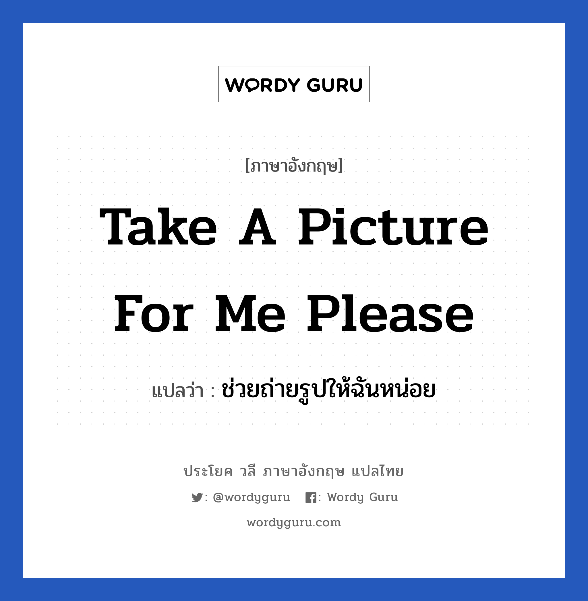 Take a picture for me please แปลว่า?, วลีภาษาอังกฤษ Take a picture for me please แปลว่า ช่วยถ่ายรูปให้ฉันหน่อย