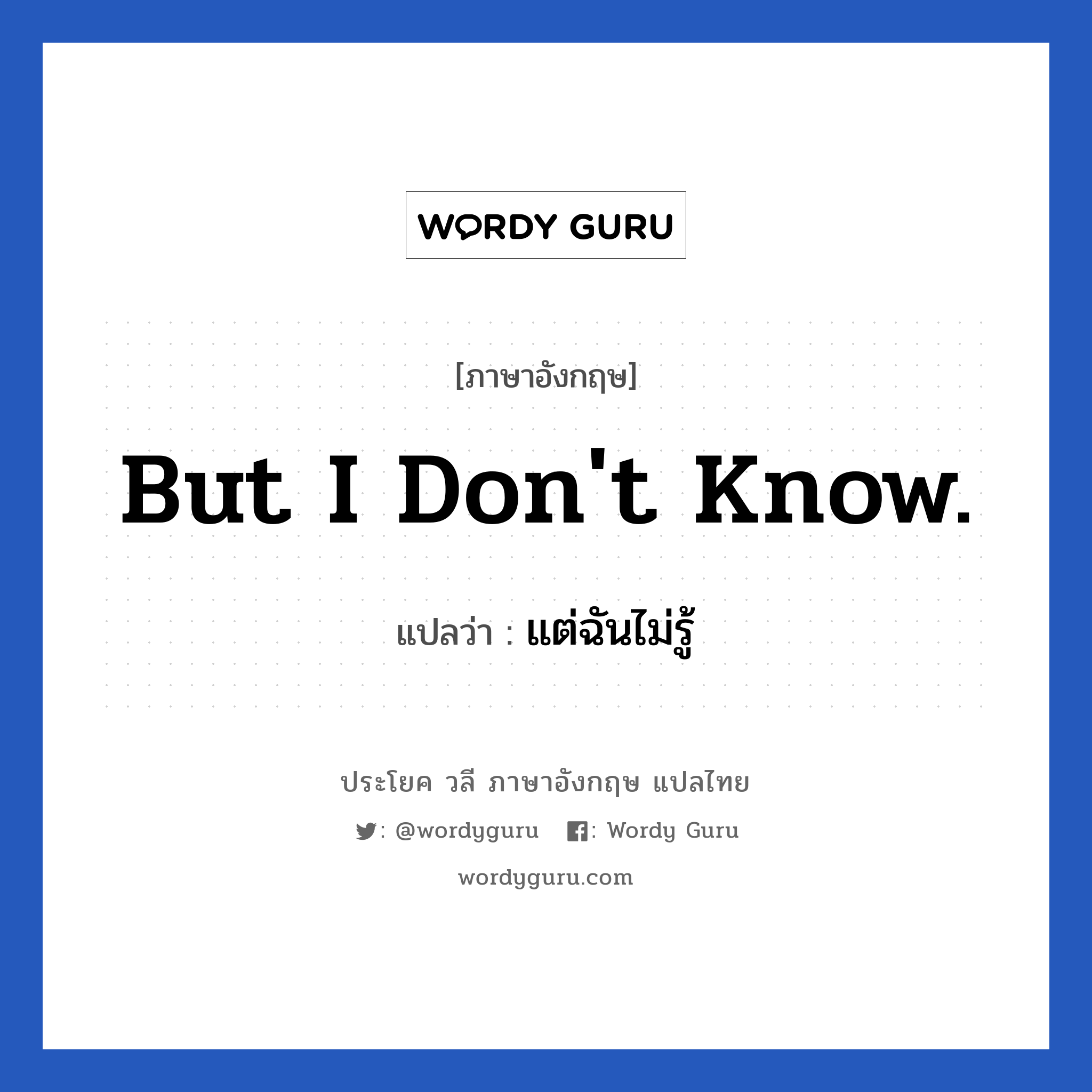 But I don&#39;t know. แปลว่า?, วลีภาษาอังกฤษ But I don&#39;t know. แปลว่า แต่ฉันไม่รู้ หมวด วลีทั่วไป