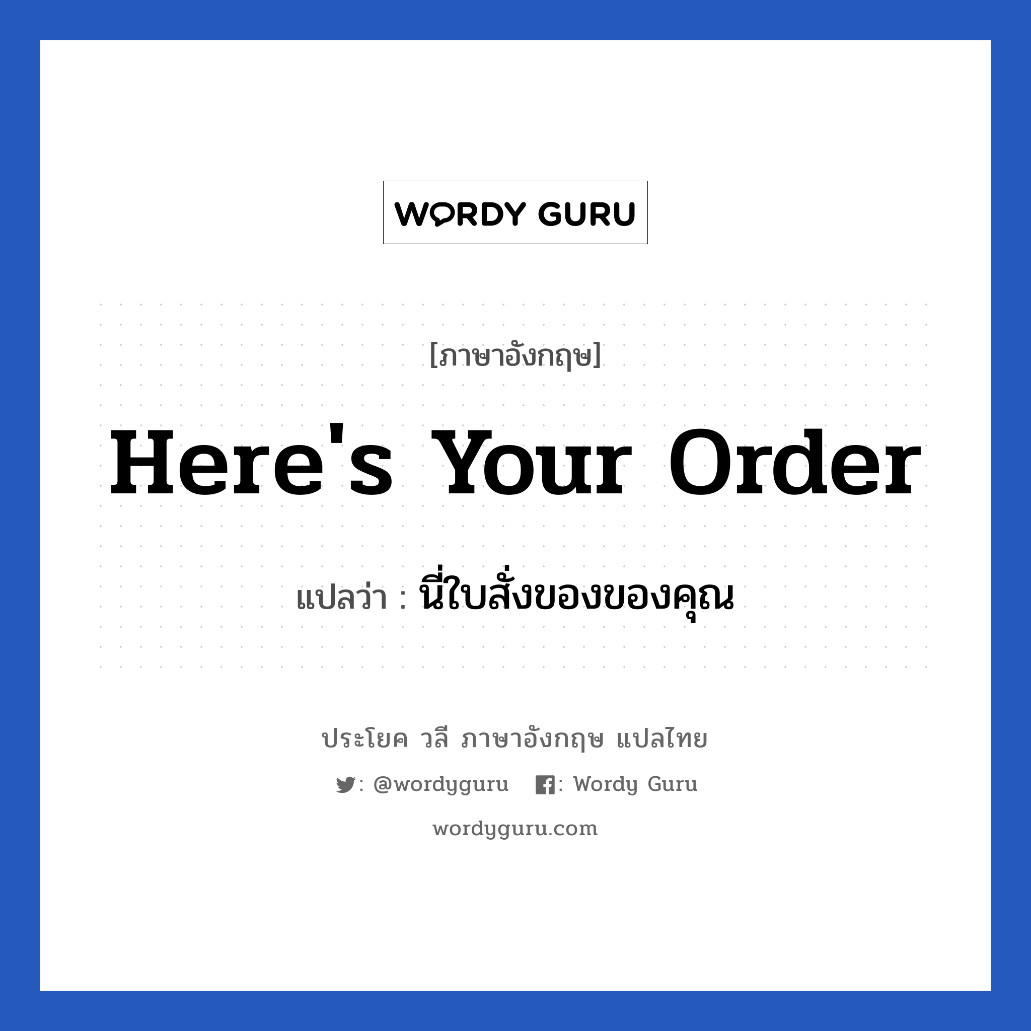 Here&#39;s your order แปลว่า?, วลีภาษาอังกฤษ Here&#39;s your order แปลว่า นี่ใบสั่งของของคุณ หมวด การเจรจากับลูกค้า