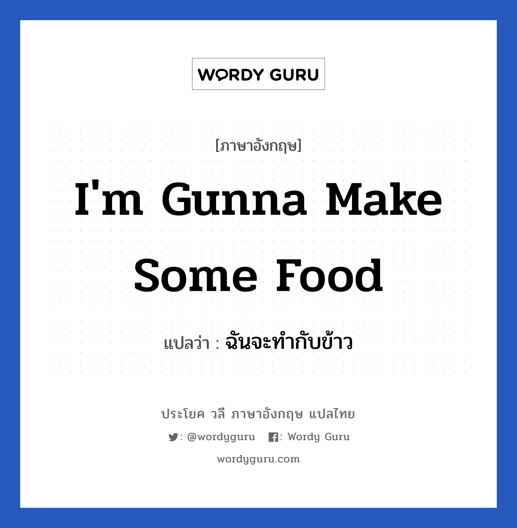 I&#39;m gunna make some food แปลว่า?, วลีภาษาอังกฤษ I&#39;m gunna make some food แปลว่า ฉันจะทำกับข้าว