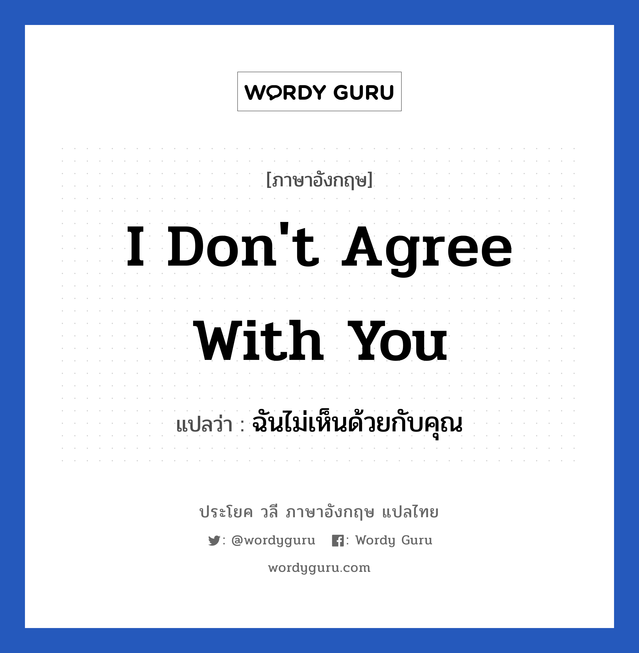 I don&#39;t agree with you แปลว่า?, วลีภาษาอังกฤษ I don&#39;t agree with you แปลว่า ฉันไม่เห็นด้วยกับคุณ หมวด การเจรจากับลูกค้า