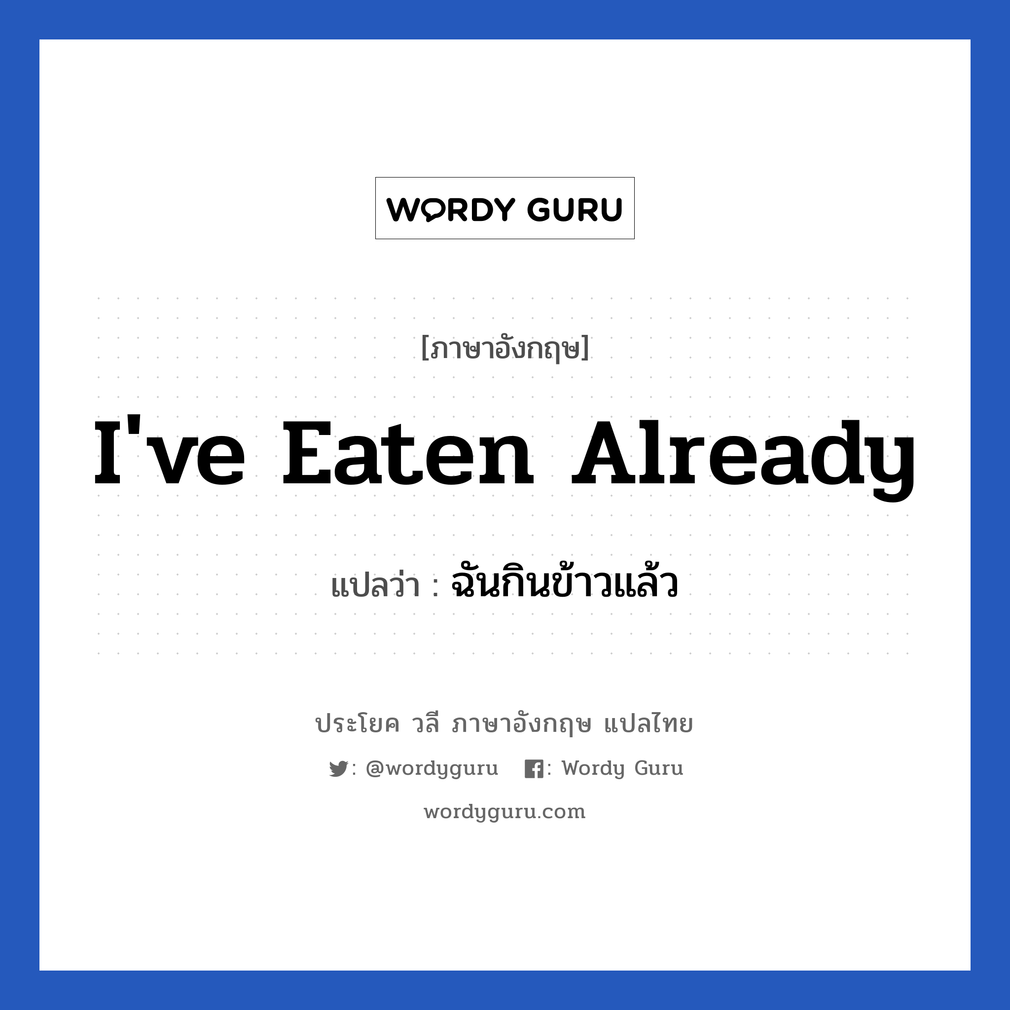 ฉันกินข้าวแล้ว ภาษาอังกฤษ?, วลีภาษาอังกฤษ ฉันกินข้าวแล้ว แปลว่า I&#39;ve eaten already