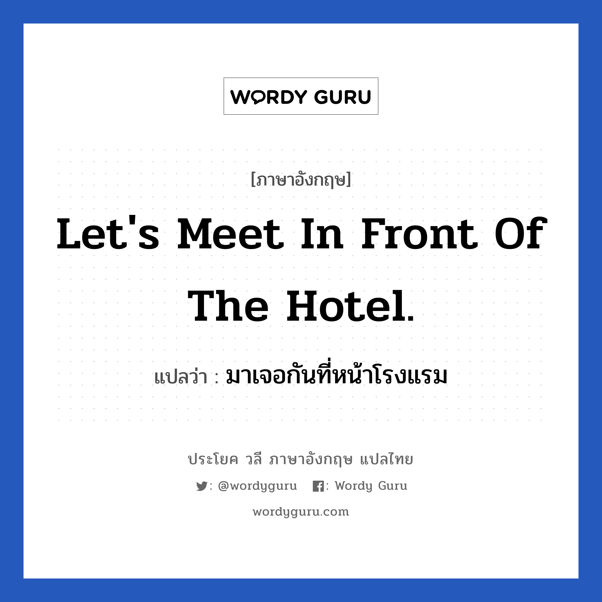 Let&#39;s meet in front of the hotel. แปลว่า?, วลีภาษาอังกฤษ Let&#39;s meet in front of the hotel. แปลว่า มาเจอกันที่หน้าโรงแรม