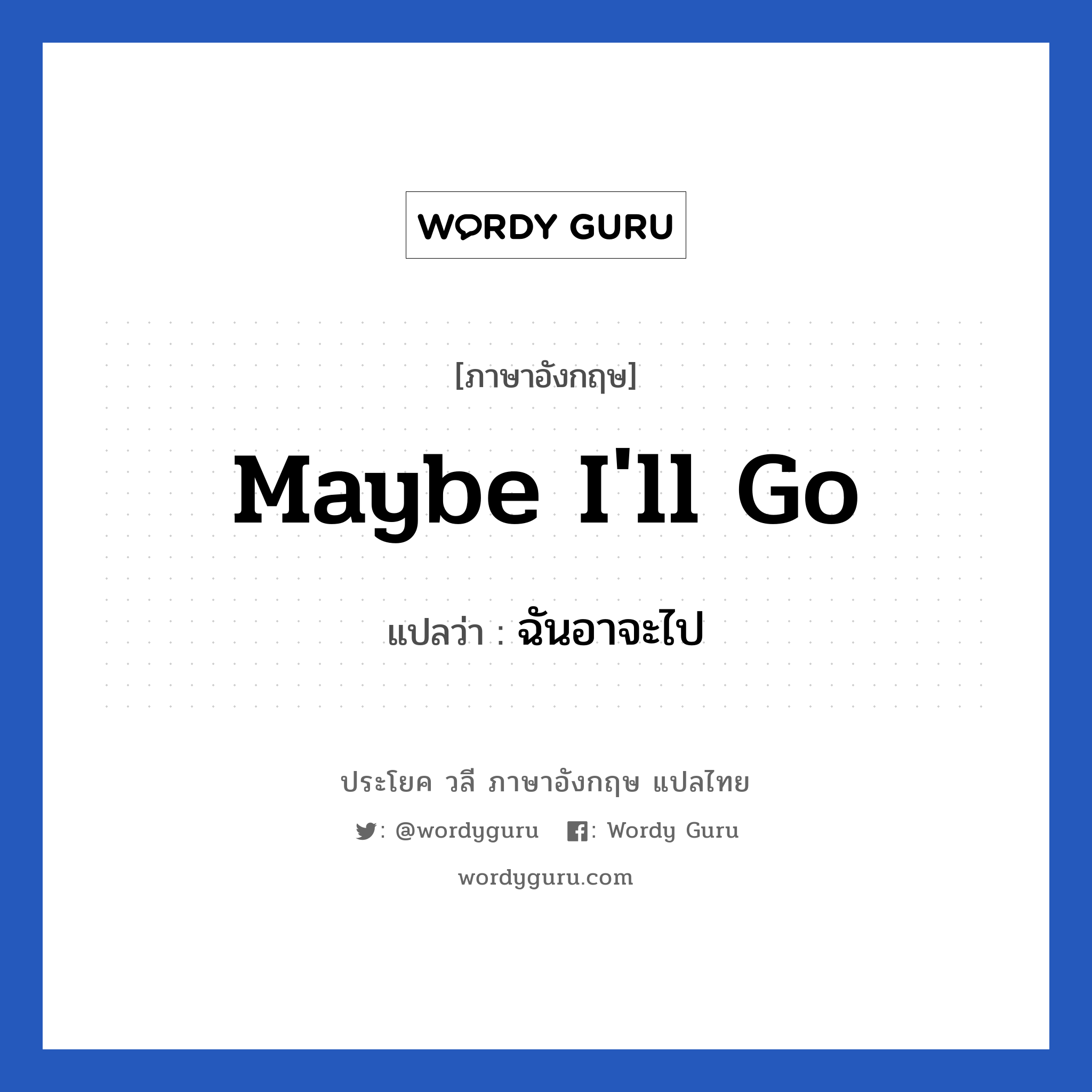 Maybe I&#39;ll go แปลว่า?, วลีภาษาอังกฤษ Maybe I&#39;ll go แปลว่า ฉันอาจะไป