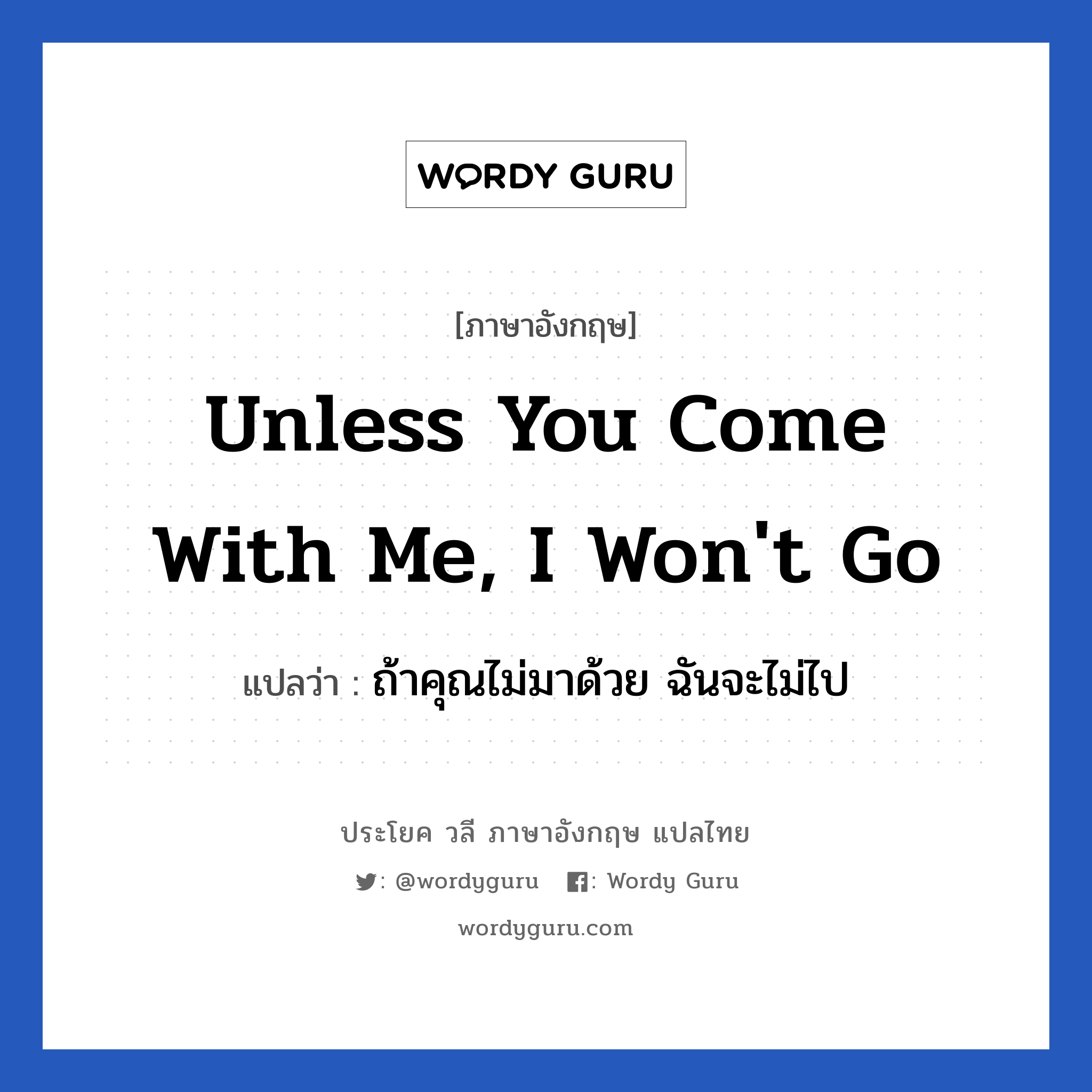 Unless you come with me, I won&#39;t go แปลว่า?, วลีภาษาอังกฤษ Unless you come with me, I won&#39;t go แปลว่า ถ้าคุณไม่มาด้วย ฉันจะไม่ไป