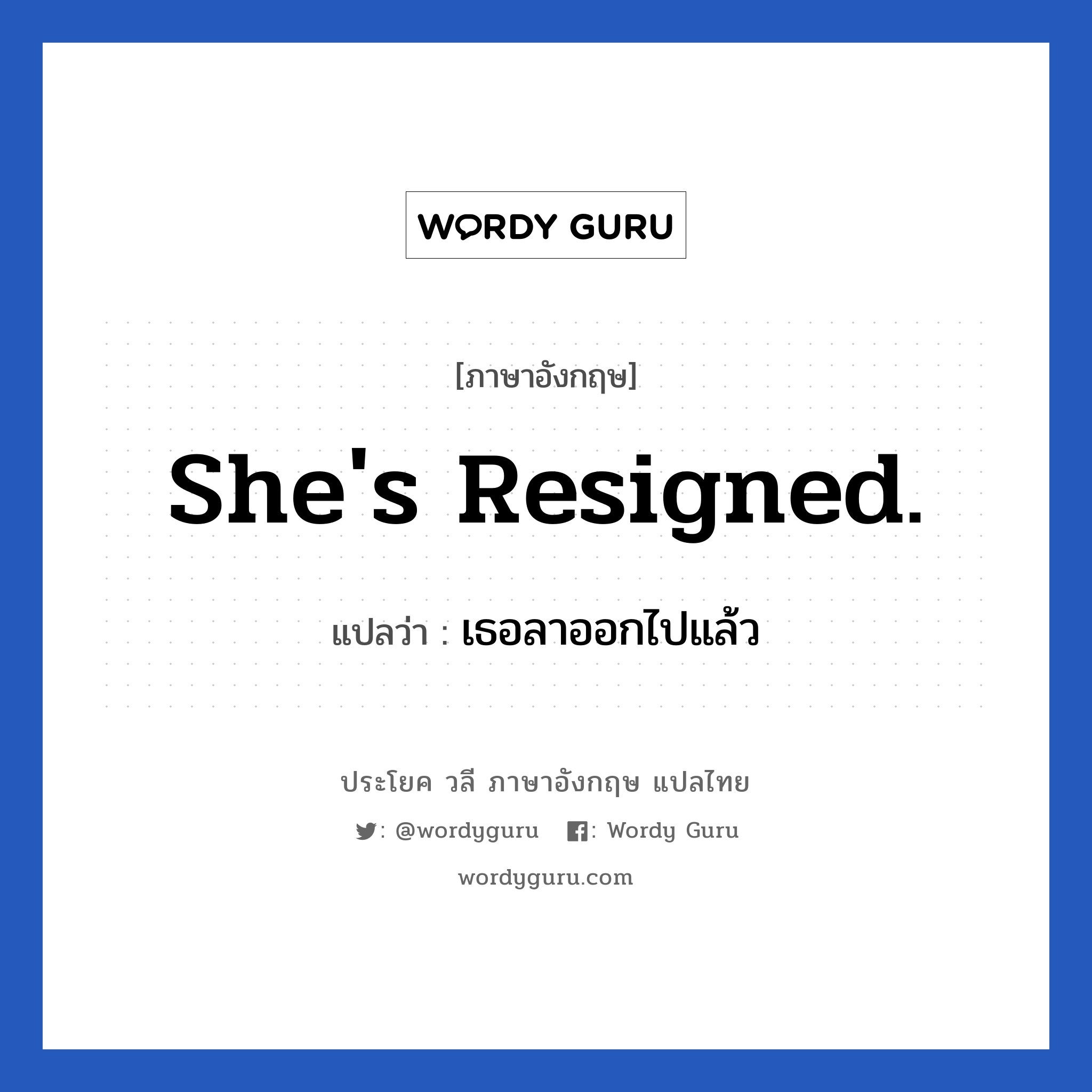 She&#39;s resigned. แปลว่า?, วลีภาษาอังกฤษ She&#39;s resigned. แปลว่า เธอลาออกไปแล้ว