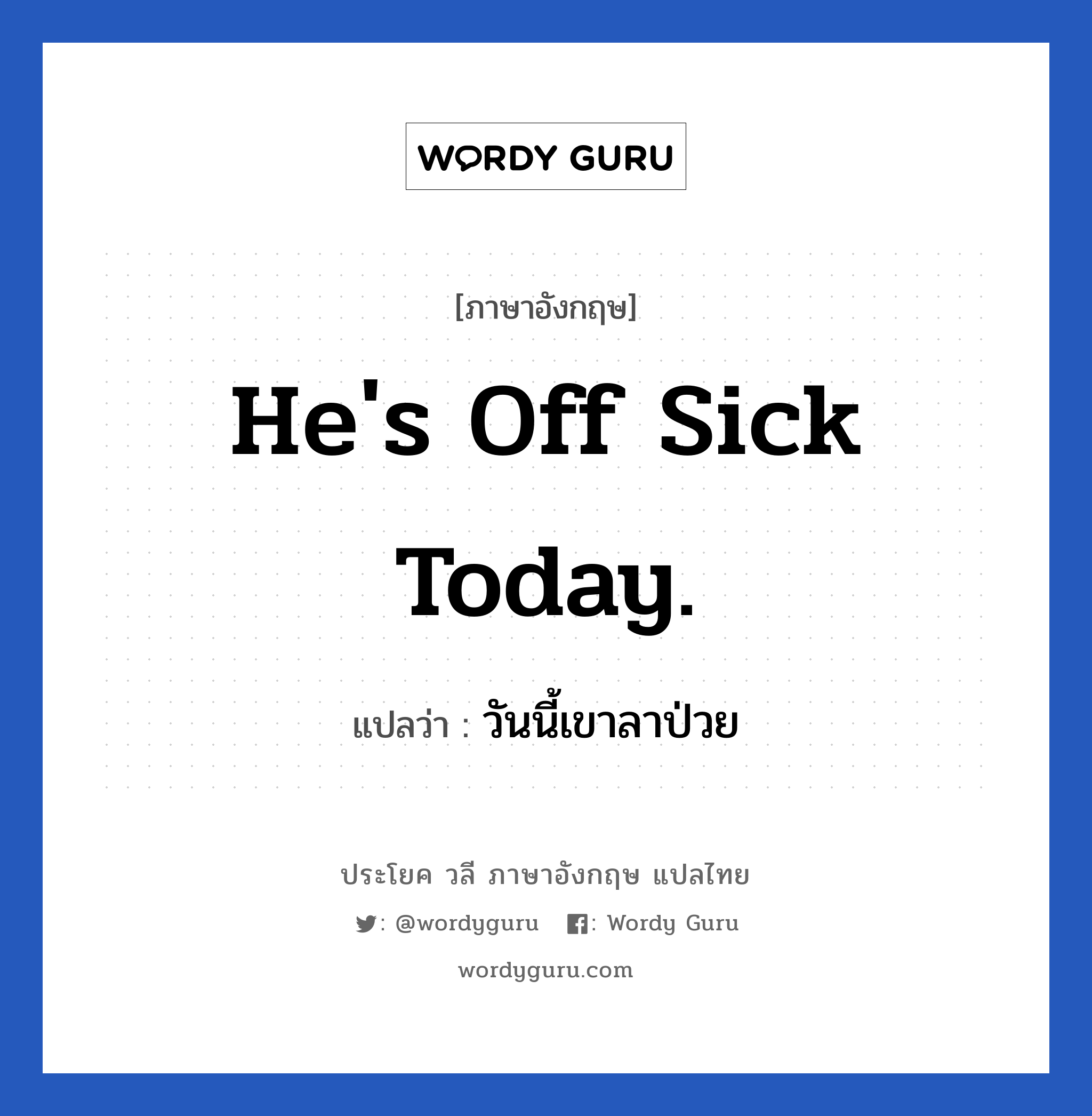 He&#39;s off sick today. แปลว่า?, วลีภาษาอังกฤษ He&#39;s off sick today. แปลว่า วันนี้เขาลาป่วย