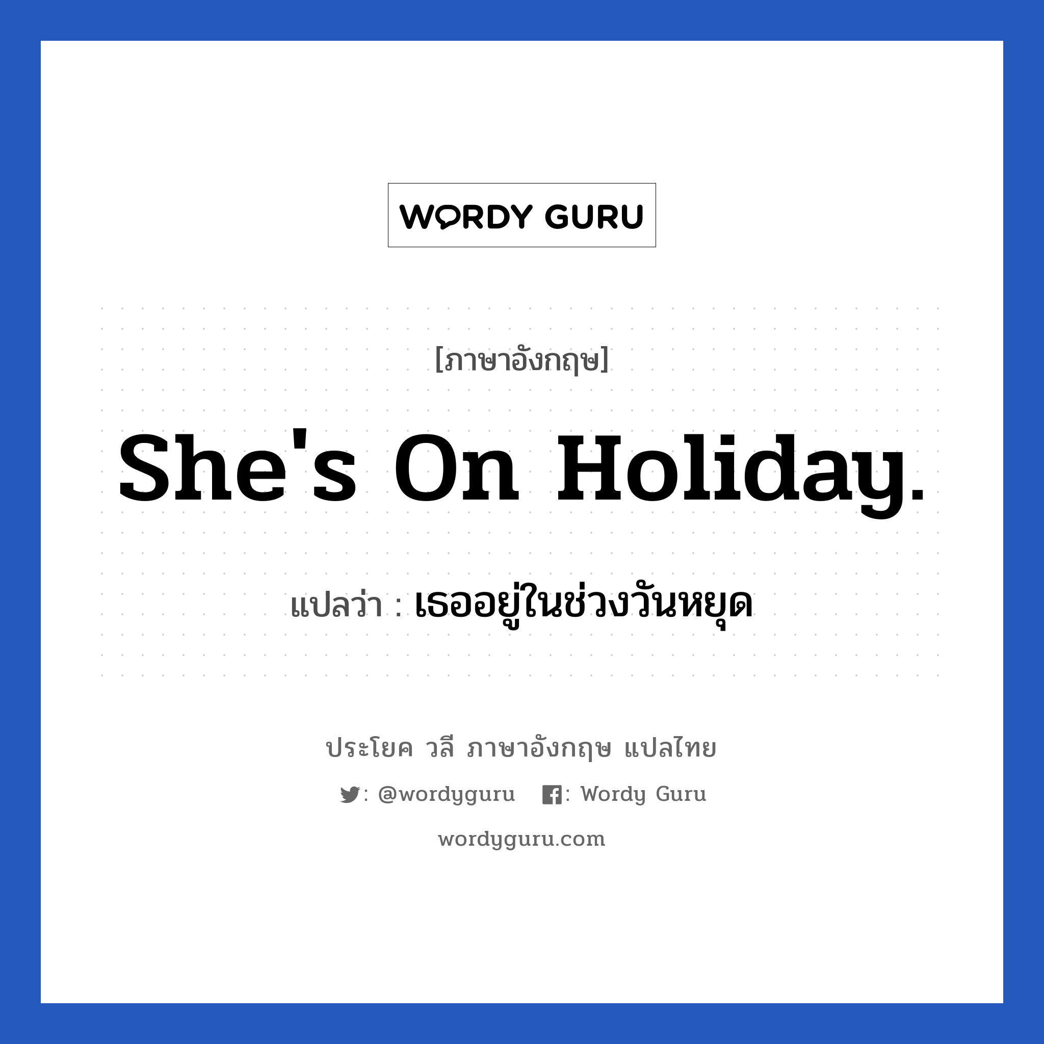 She&#39;s on holiday. แปลว่า?, วลีภาษาอังกฤษ She&#39;s on holiday. แปลว่า เธออยู่ในช่วงวันหยุด