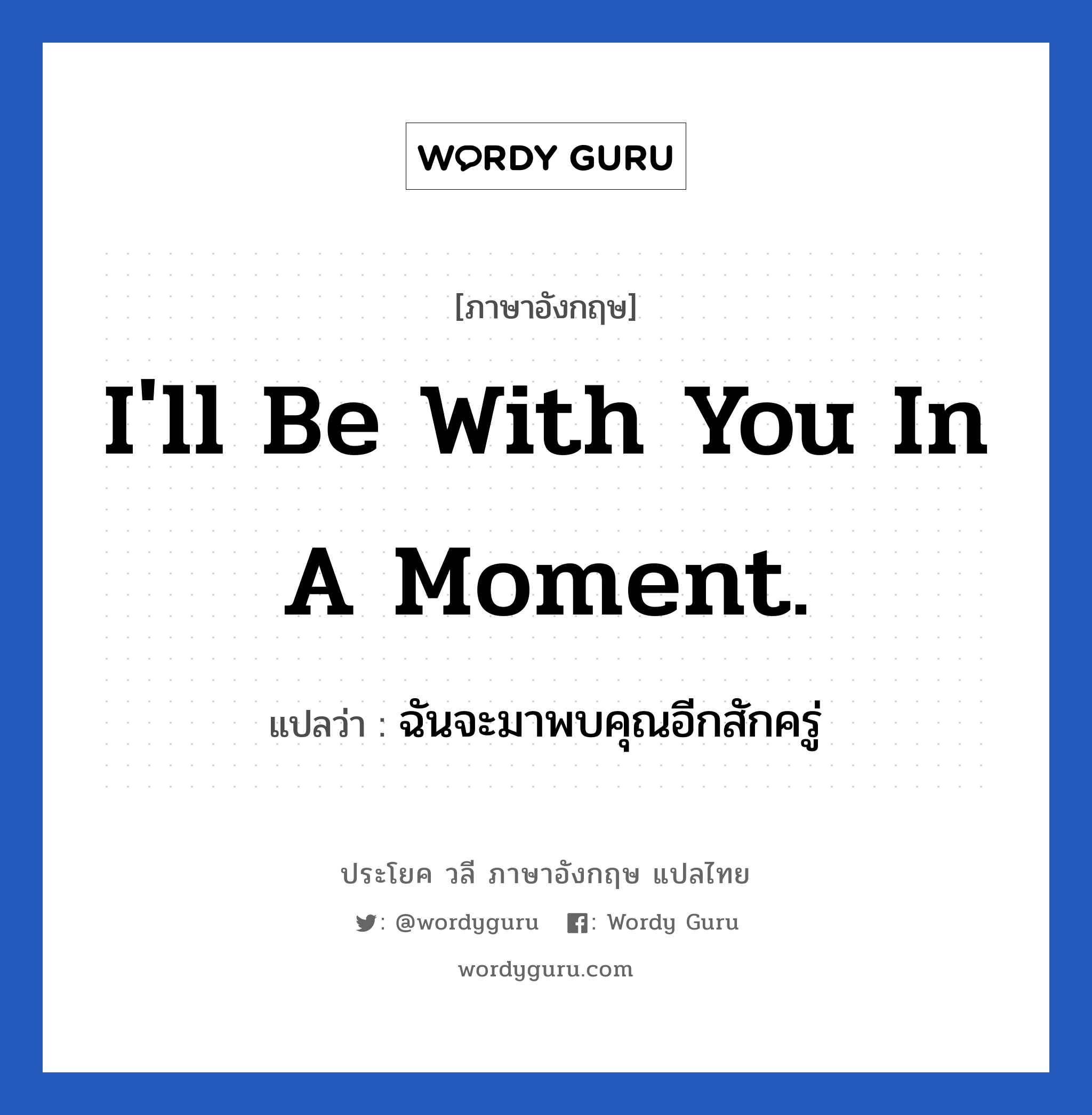 I&#39;ll be with you in a moment. แปลว่า?, วลีภาษาอังกฤษ I&#39;ll be with you in a moment. แปลว่า ฉันจะมาพบคุณอีกสักครู่