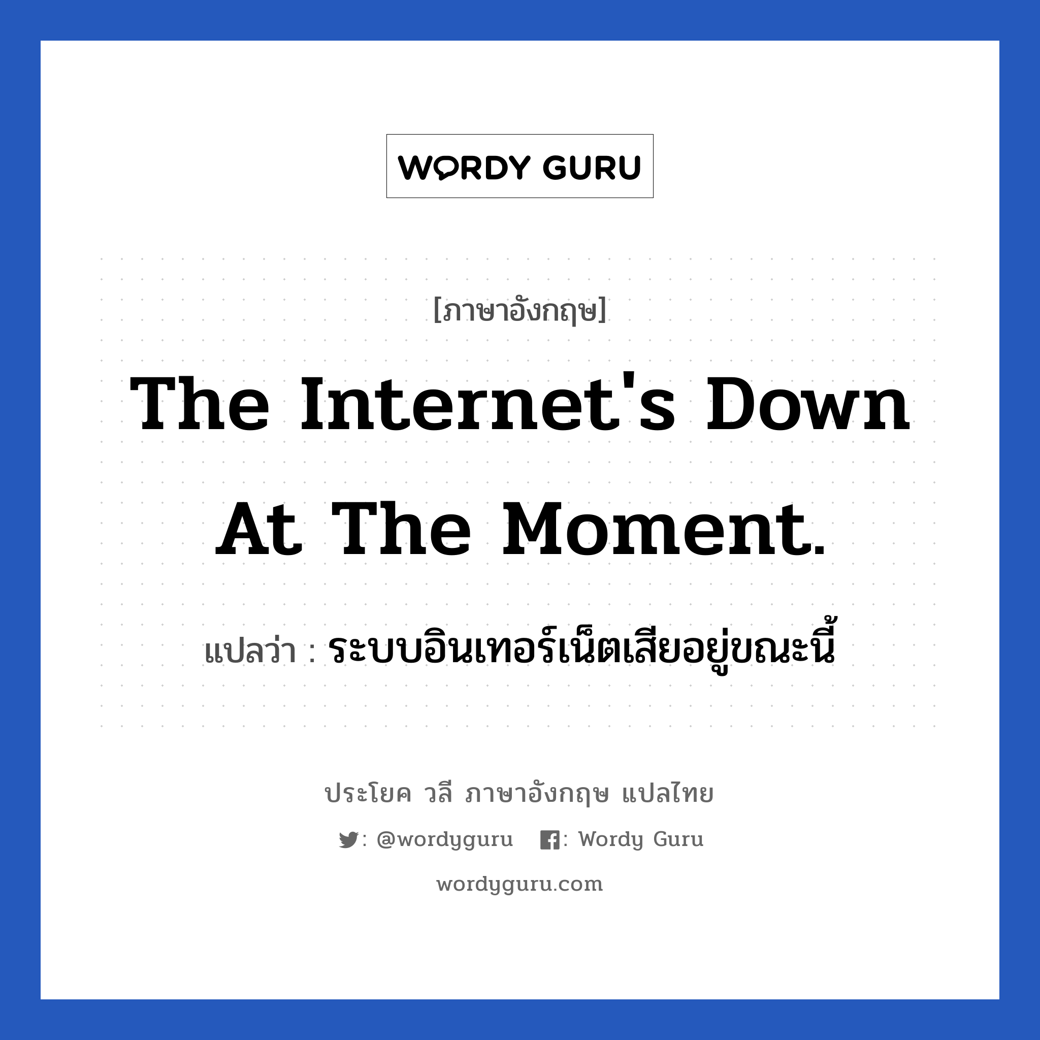 The internet&#39;s down at the moment. แปลว่า?, วลีภาษาอังกฤษ The internet&#39;s down at the moment. แปลว่า ระบบอินเทอร์เน็ตเสียอยู่ขณะนี้