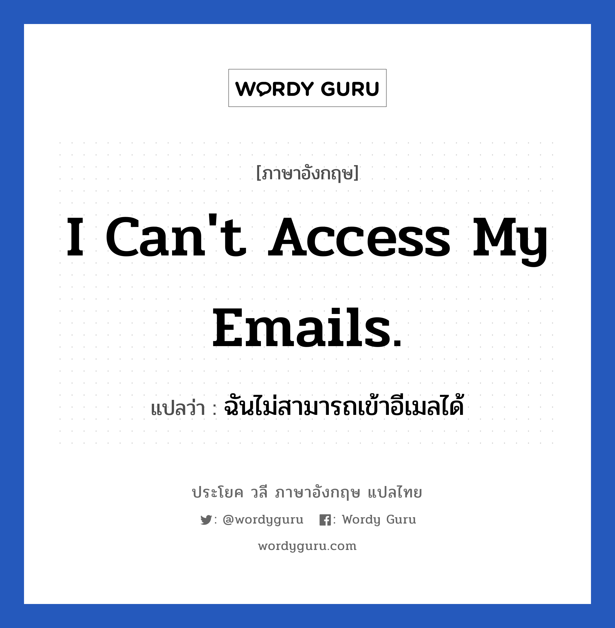 I can&#39;t access my emails. แปลว่า?, วลีภาษาอังกฤษ I can&#39;t access my emails. แปลว่า ฉันไม่สามารถเข้าอีเมลได้