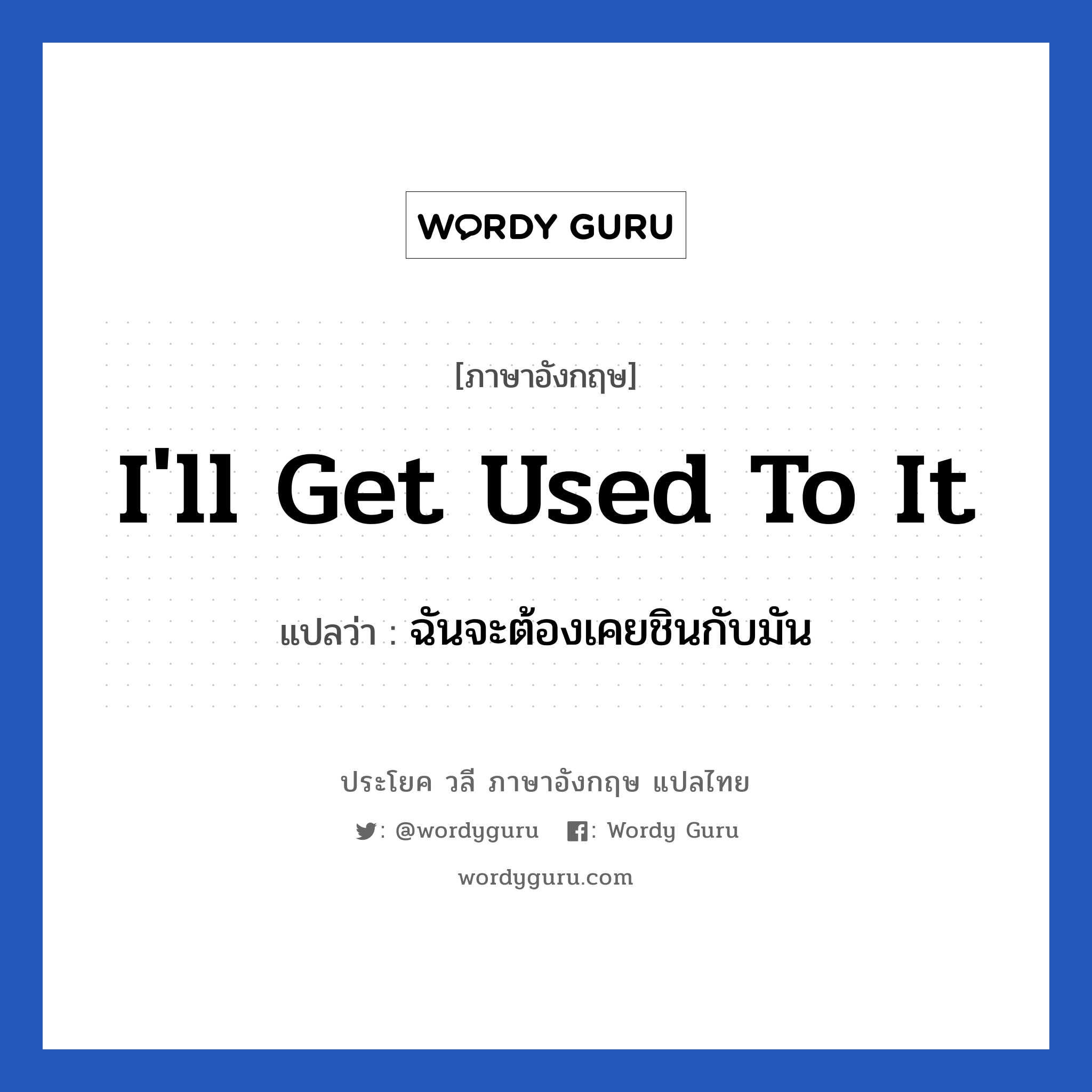 I&#39;ll get used to it แปลว่า?, วลีภาษาอังกฤษ I&#39;ll get used to it แปลว่า ฉันจะต้องเคยชินกับมัน