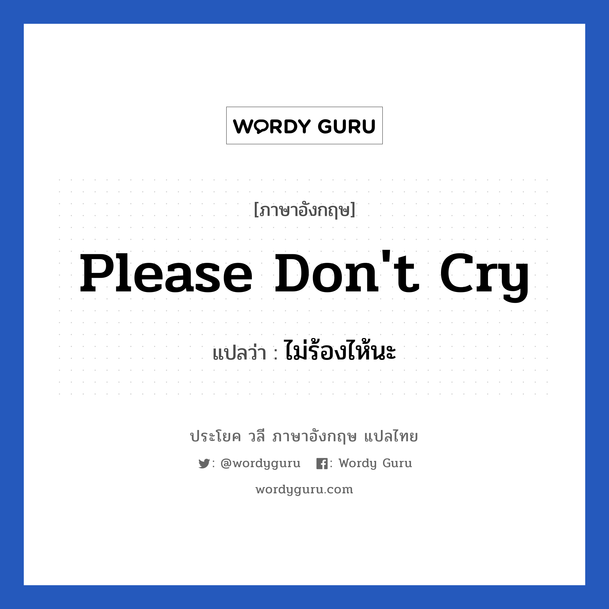 Please don&#39;t cry แปลว่า?, วลีภาษาอังกฤษ Please don&#39;t cry แปลว่า ไม่ร้องไห้นะ