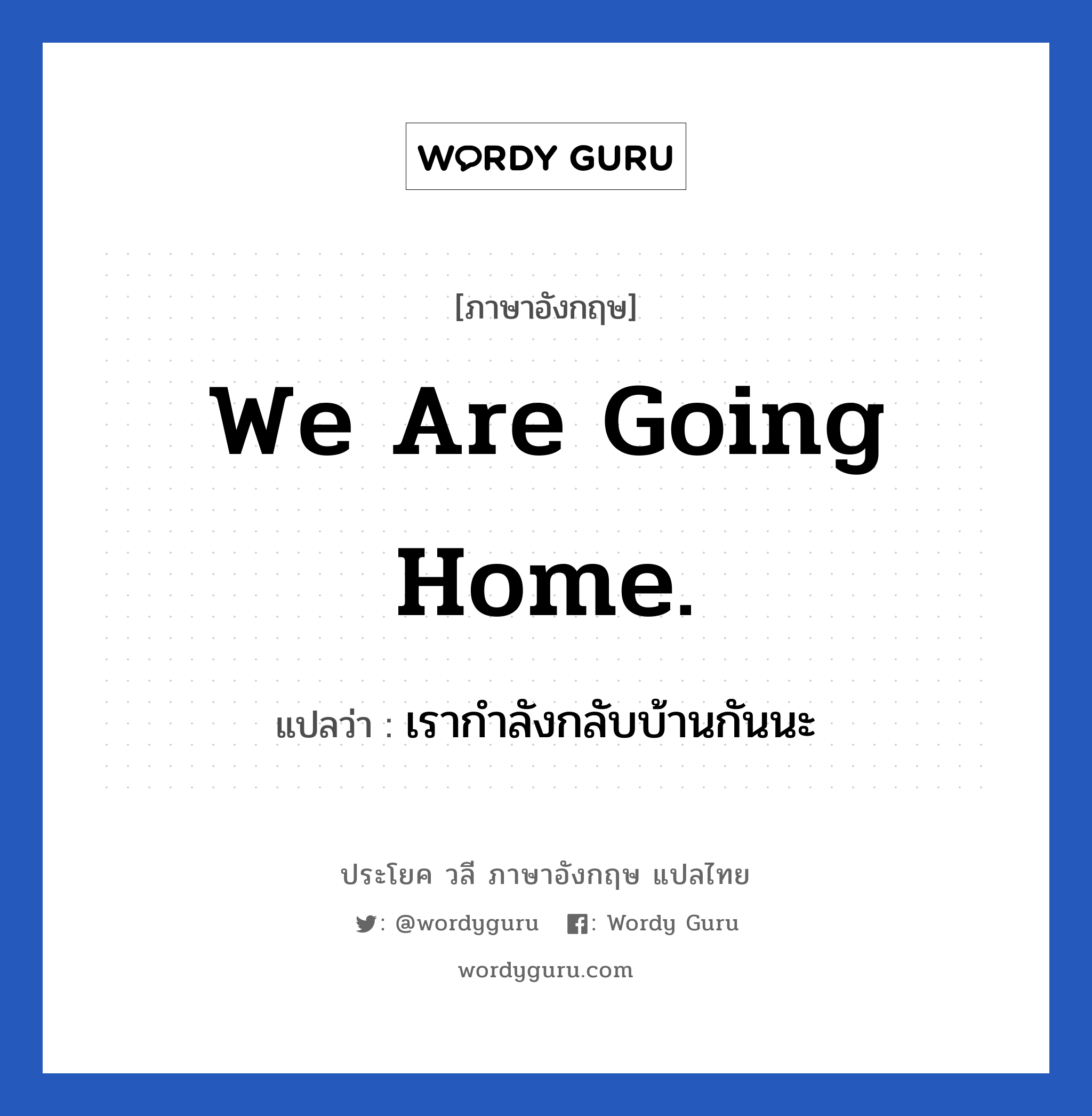 We are going home. แปลว่า?, วลีภาษาอังกฤษ We are going home. แปลว่า เรากำลังกลับบ้านกันนะ