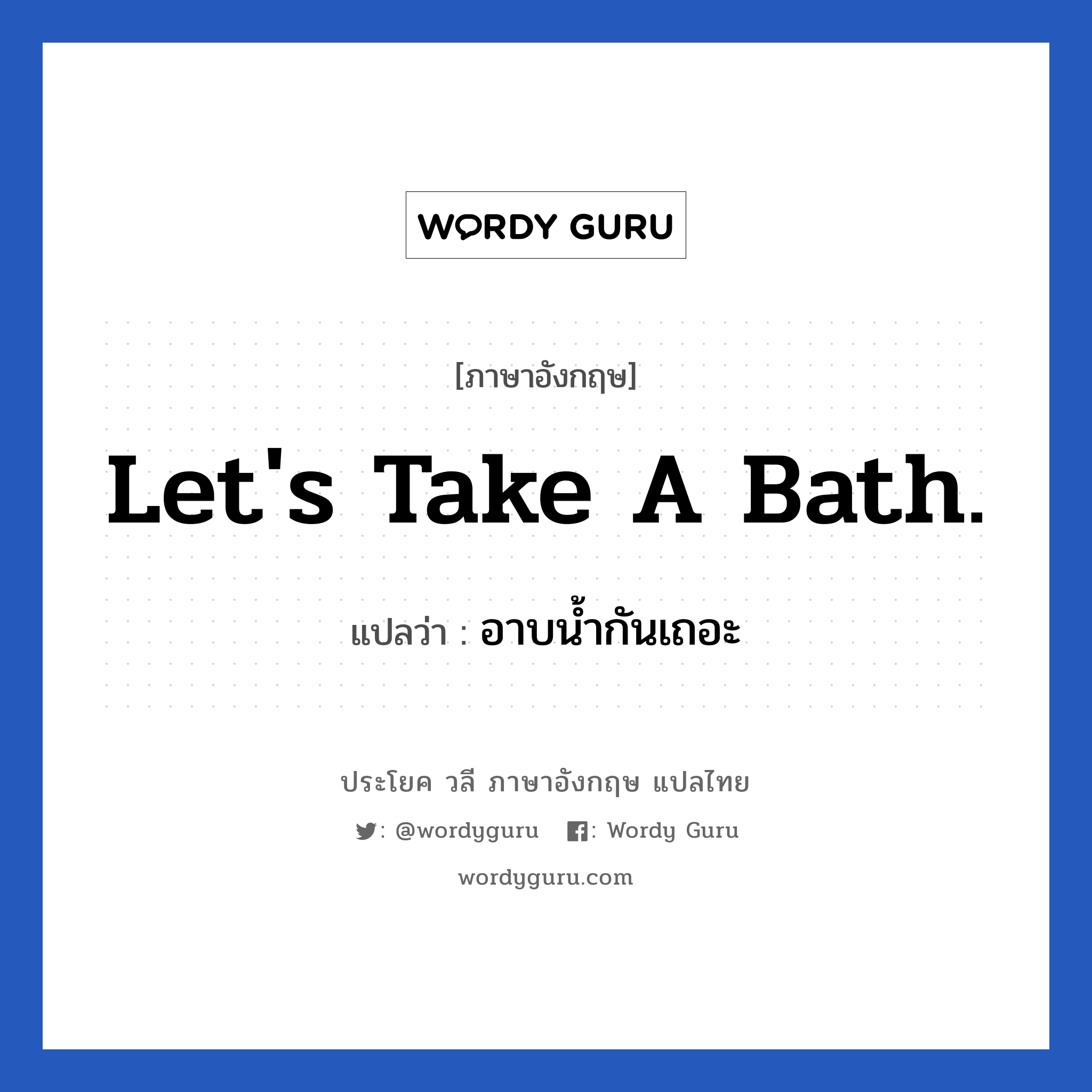 Let&#39;s take a bath. แปลว่า?, วลีภาษาอังกฤษ Let&#39;s take a bath. แปลว่า อาบน้ำกันเถอะ