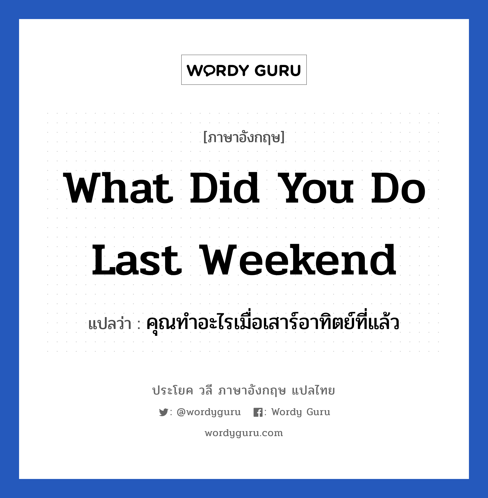 What did you do last weekend แปลว่า?, วลีภาษาอังกฤษ What did you do last weekend แปลว่า คุณทำอะไรเมื่อเสาร์อาทิตย์ที่แล้ว