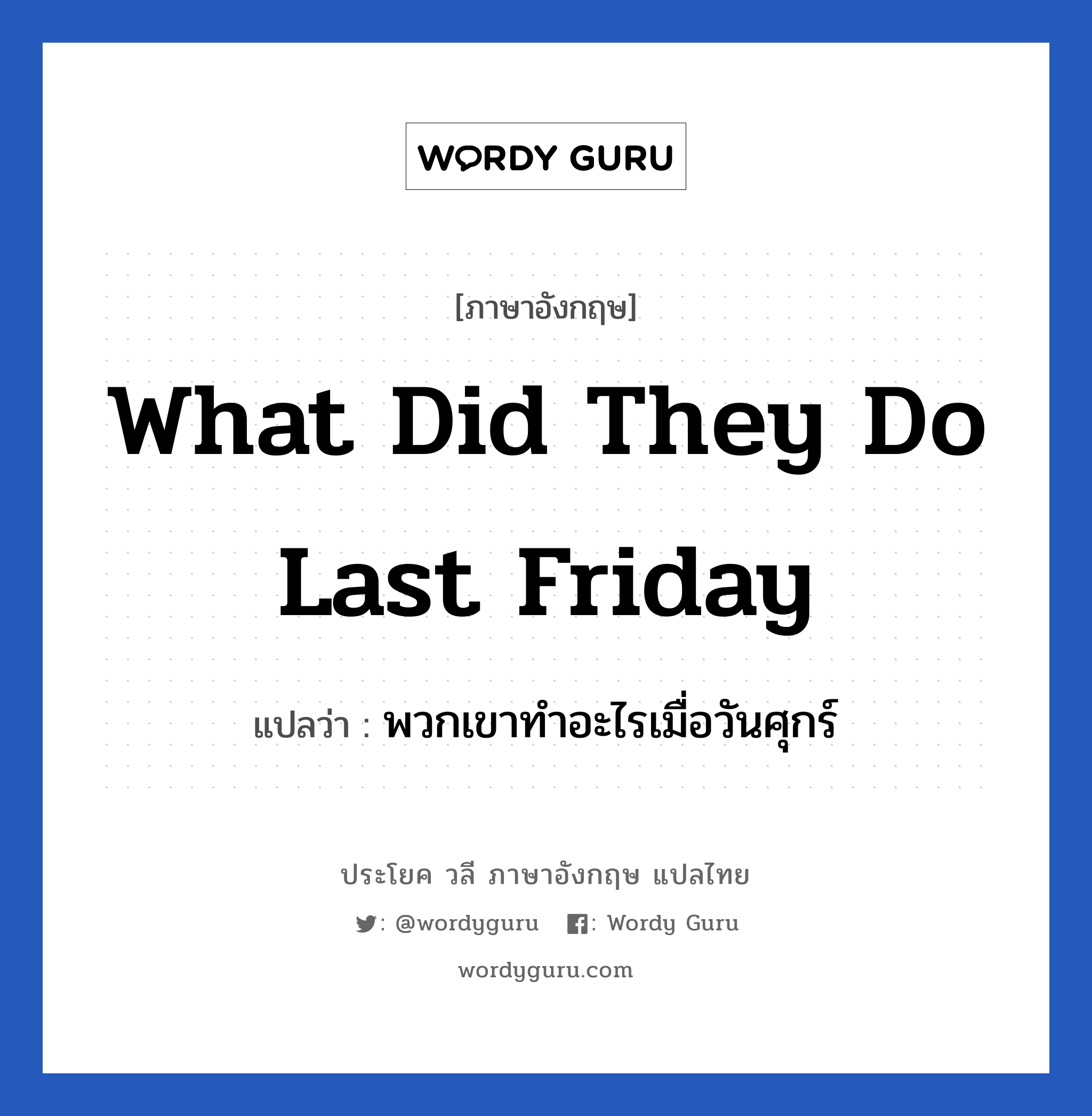 What did they do last Friday แปลว่า?, วลีภาษาอังกฤษ What did they do last Friday แปลว่า พวกเขาทำอะไรเมื่อวันศุกร์