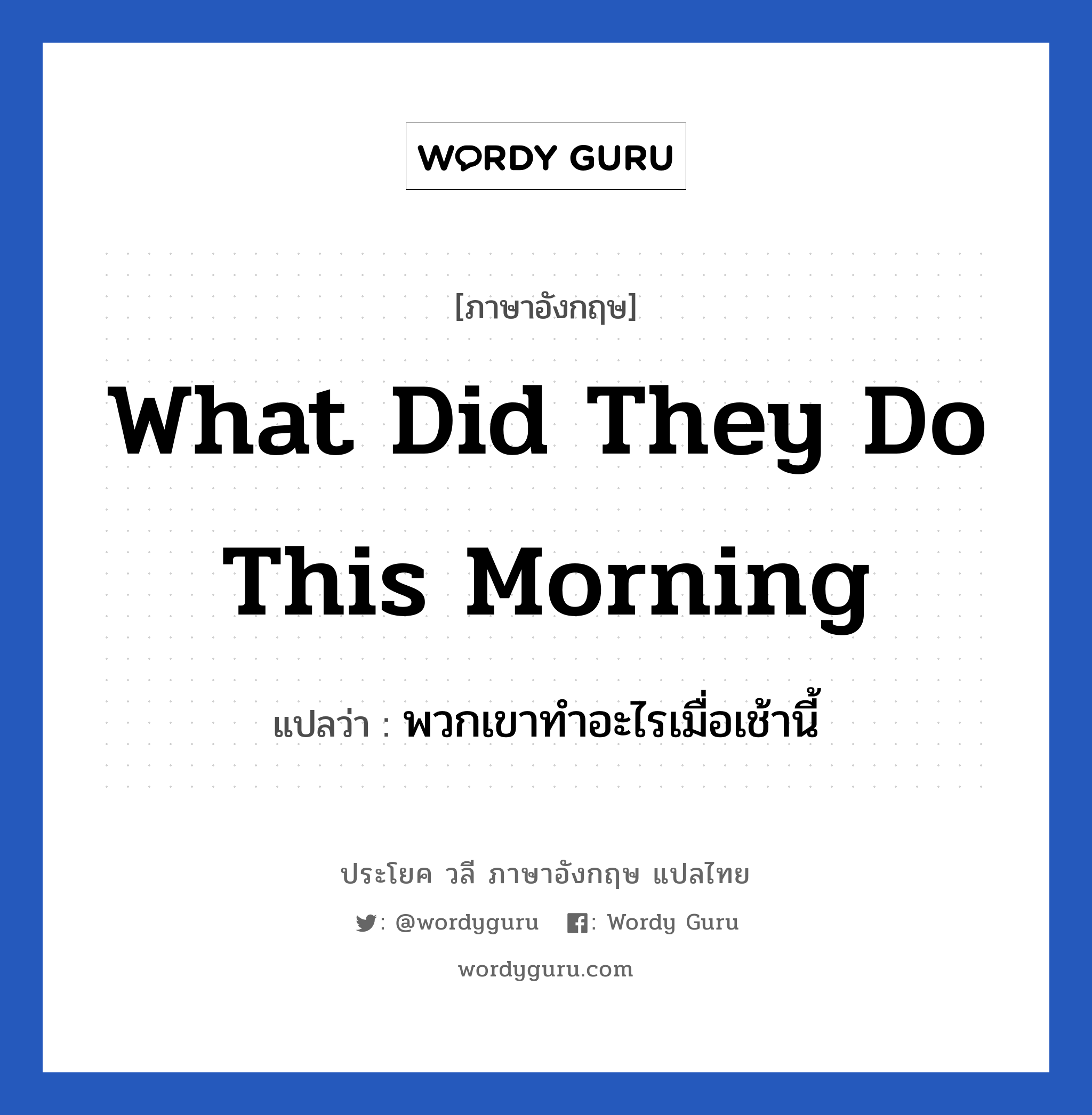 What did they do this morning แปลว่า?, วลีภาษาอังกฤษ What did they do this morning แปลว่า พวกเขาทำอะไรเมื่อเช้านี้