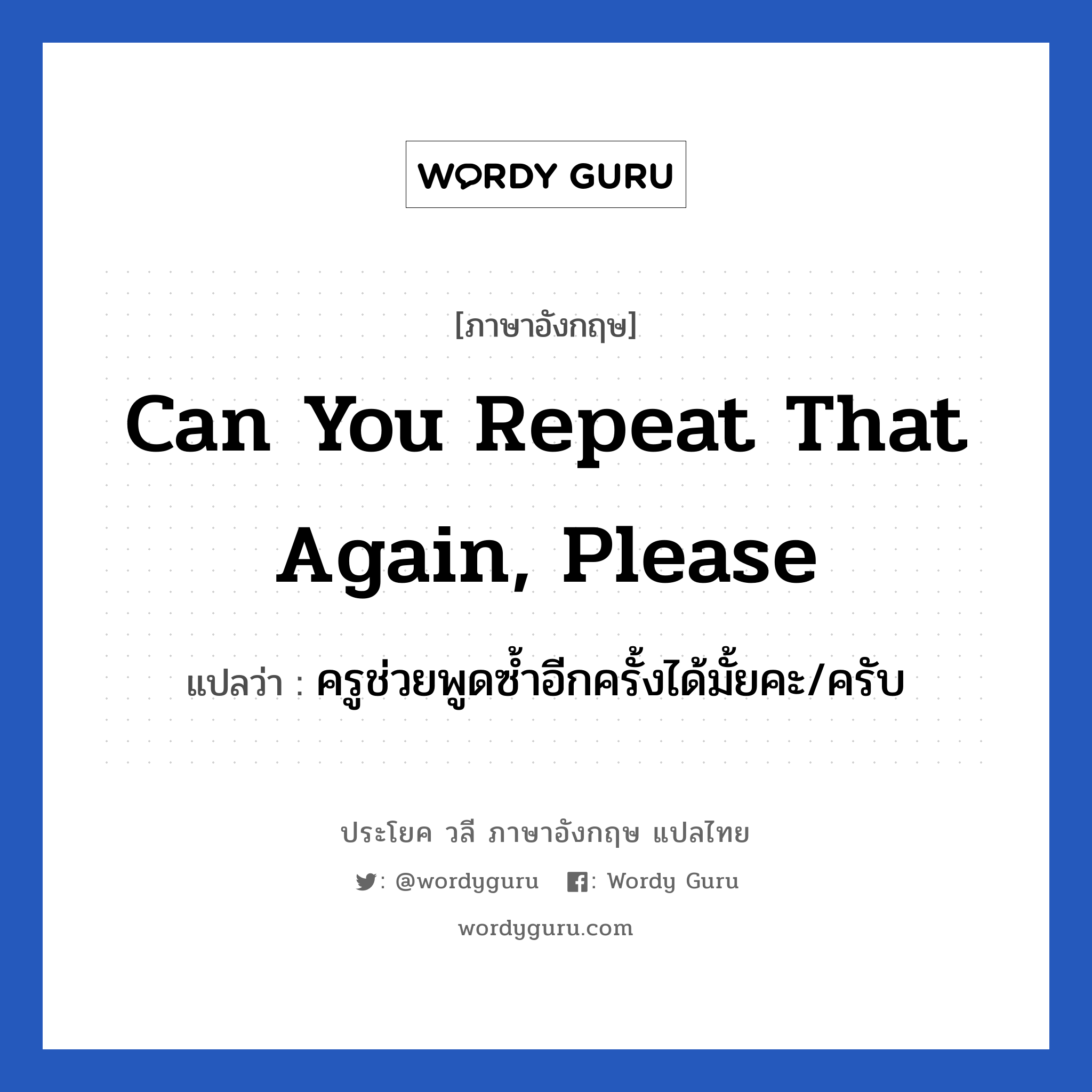 Can you repeat that again, please แปลว่า?, วลีภาษาอังกฤษ Can you repeat that again, please แปลว่า ครูช่วยพูดซ้ำอีกครั้งได้มั้ยคะ/ครับ หมวด วลีทั่วไป