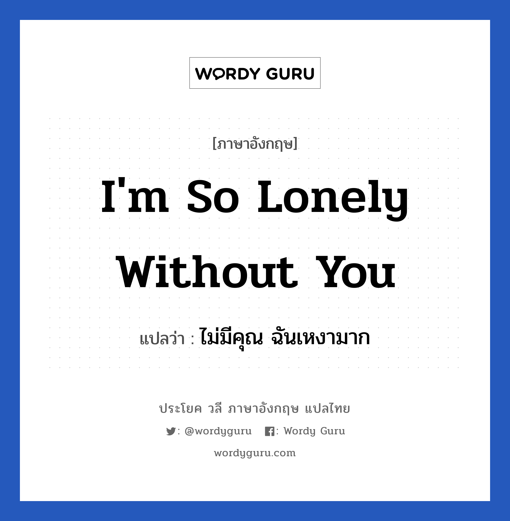 I&#39;m so lonely without you แปลว่า?, วลีภาษาอังกฤษ I&#39;m so lonely without you แปลว่า ไม่มีคุณ ฉันเหงามาก หมวด ความรัก