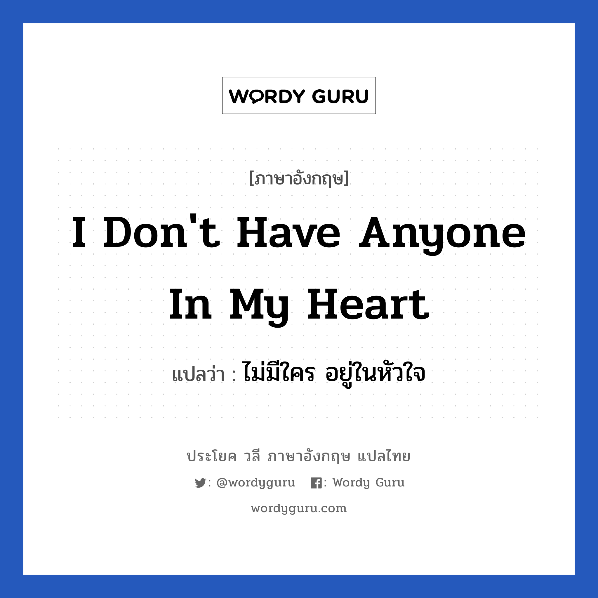 I don&#39;t have anyone in my heart แปลว่า?, วลีภาษาอังกฤษ I don&#39;t have anyone in my heart แปลว่า ไม่มีใคร อยู่ในหัวใจ หมวด ความรัก