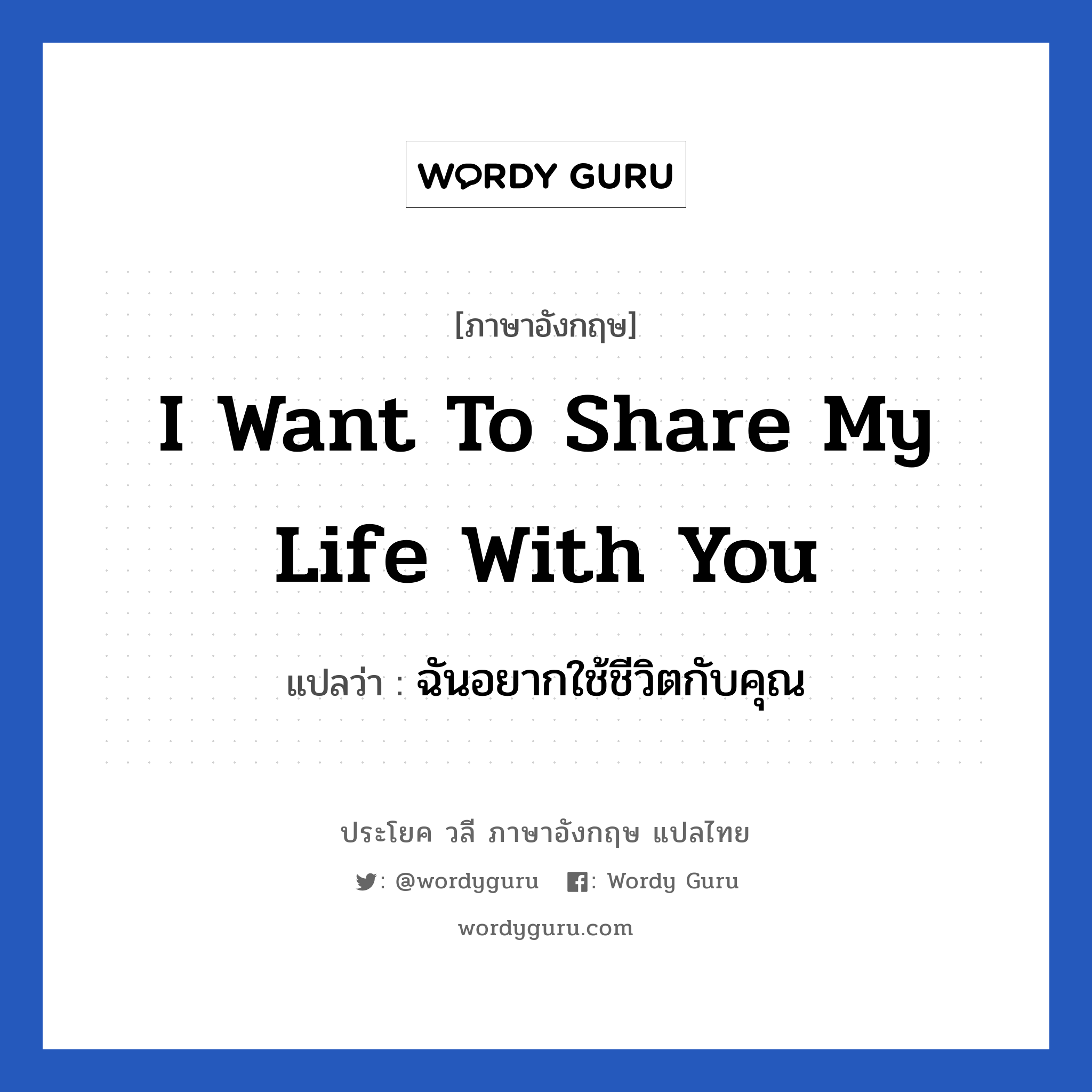 I want to share my life with you แปลว่า?, วลีภาษาอังกฤษ I want to share my life with you แปลว่า ฉันอยากใช้ชีวิตกับคุณ หมวด ความรัก