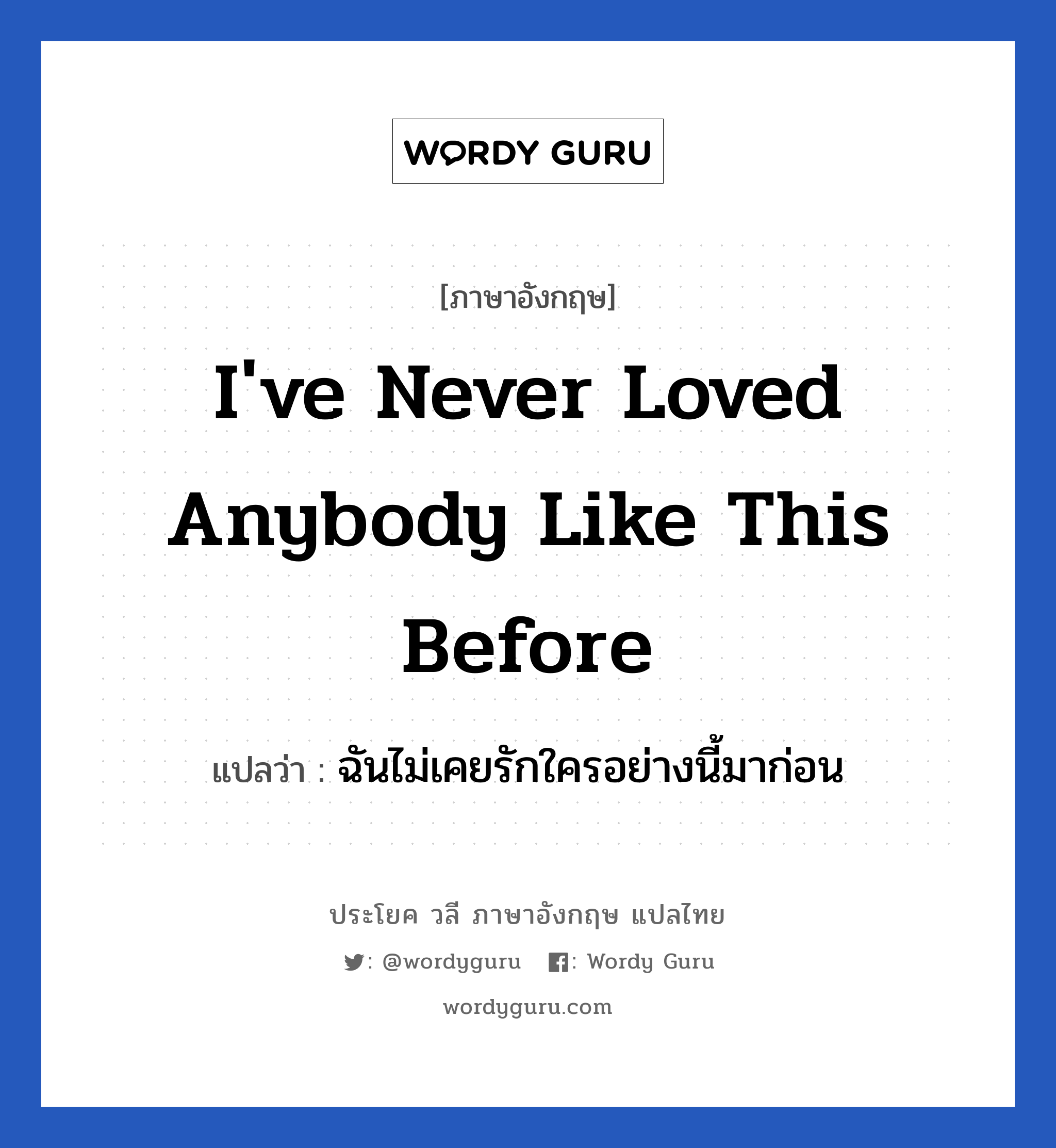 I&#39;ve never loved anybody like this before แปลว่า?, วลีภาษาอังกฤษ I&#39;ve never loved anybody like this before แปลว่า ฉันไม่เคยรักใครอย่างนี้มาก่อน หมวด ความรัก