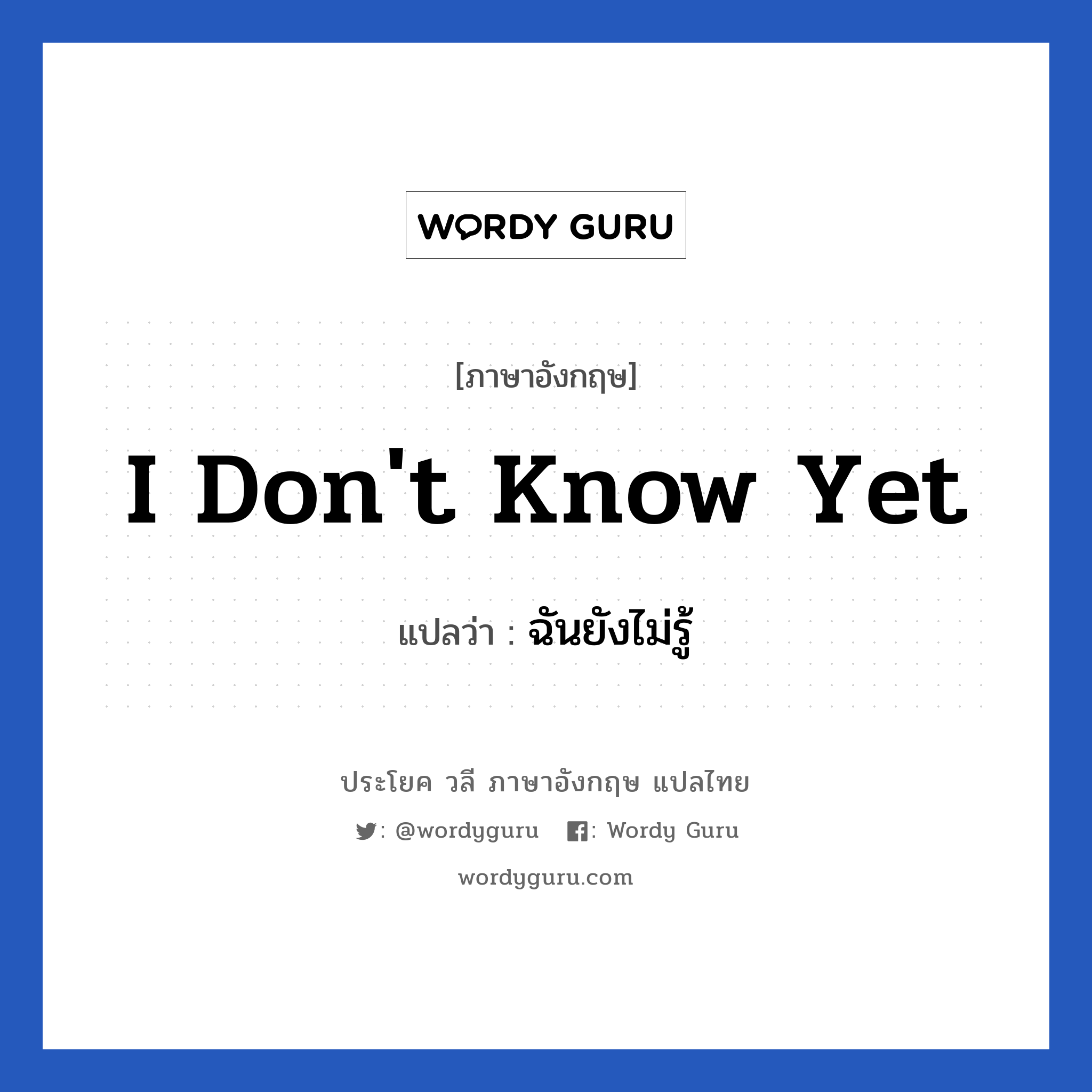 I don&#39;t know yet แปลว่า?, วลีภาษาอังกฤษ I don&#39;t know yet แปลว่า ฉันยังไม่รู้