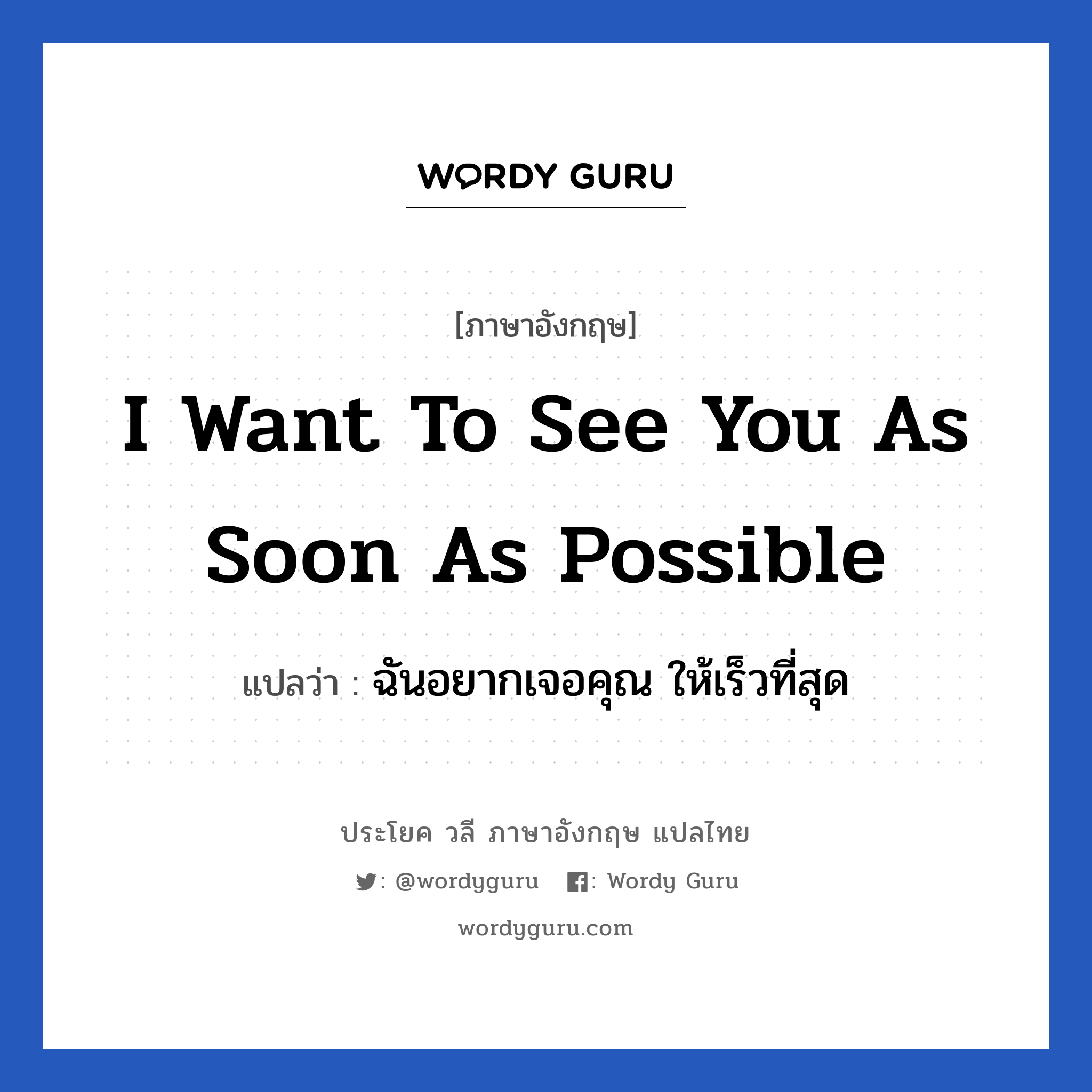 I want to see you as soon as possible แปลว่า?, วลีภาษาอังกฤษ I want to see you as soon as possible แปลว่า ฉันอยากเจอคุณ ให้เร็วที่สุด หมวด ความรัก